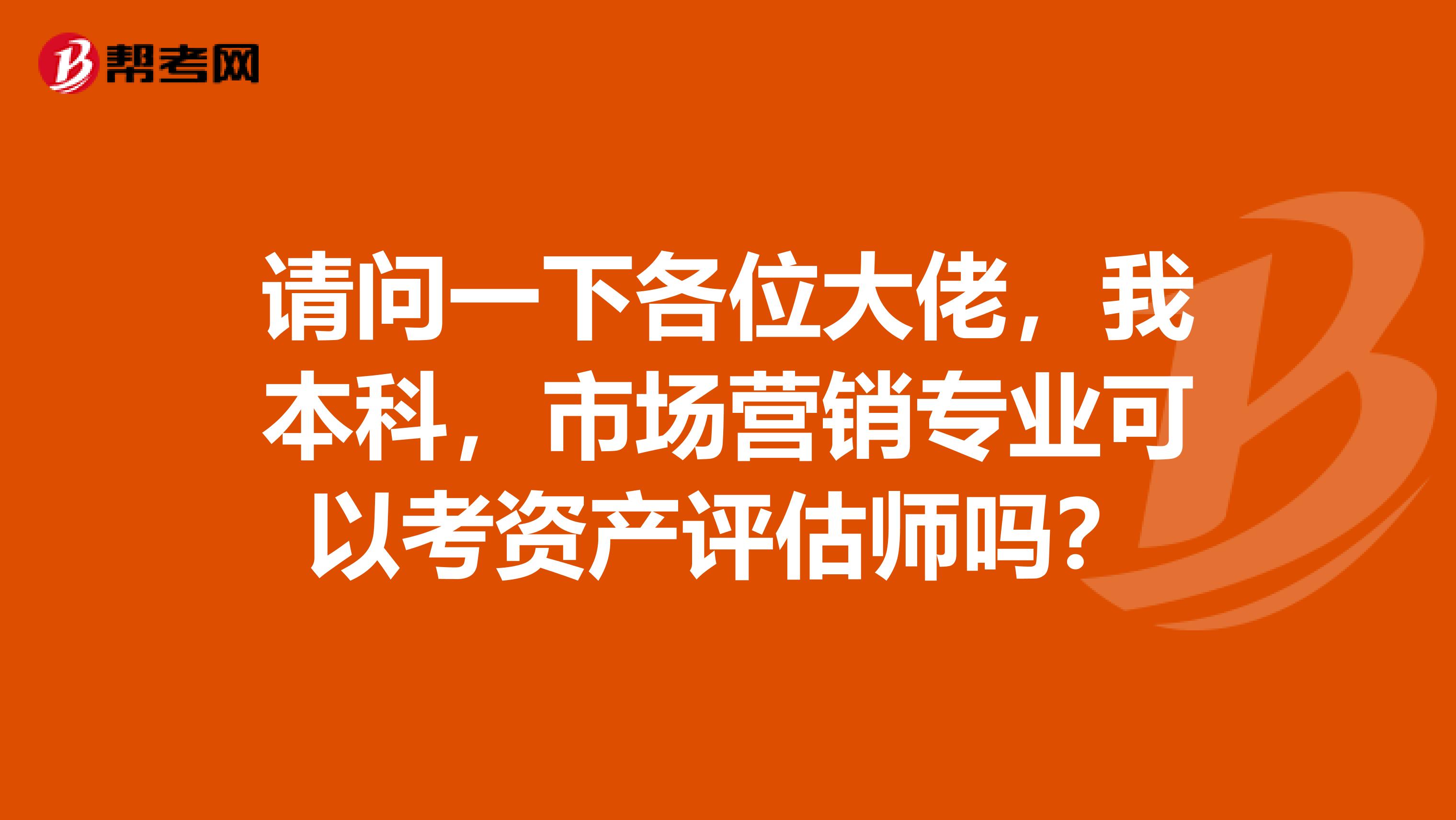 请问一下各位大佬,我本科,市场营销专业可以考资产评估师吗?