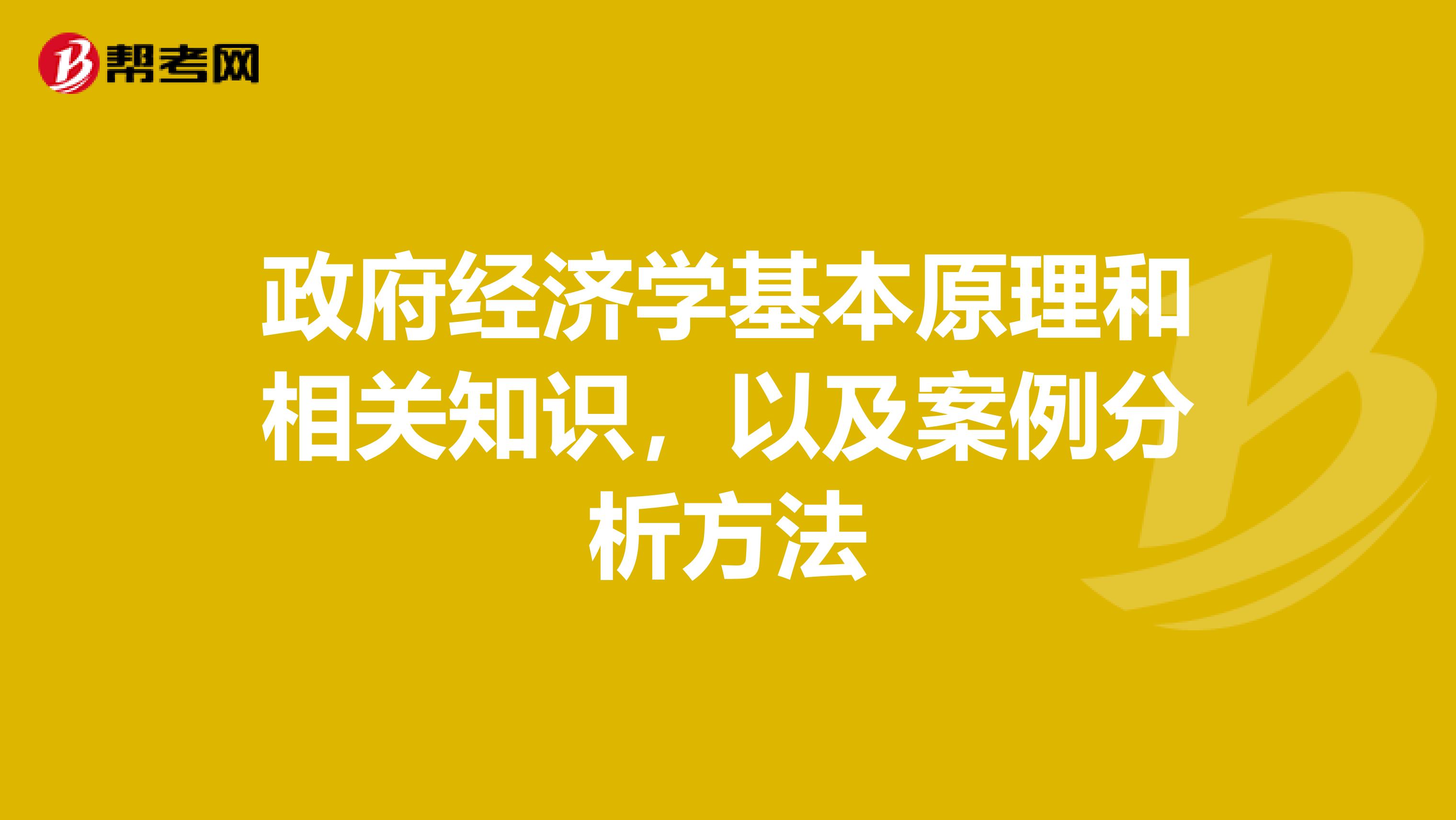 政府经济学基本原理和相关知识,以及案例分析方法