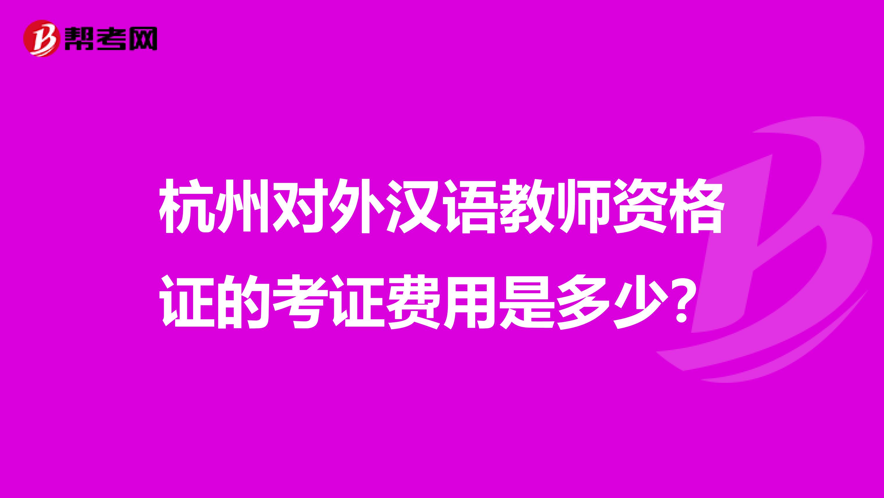 杭州對外漢語教師資格證的考證費用是多少？