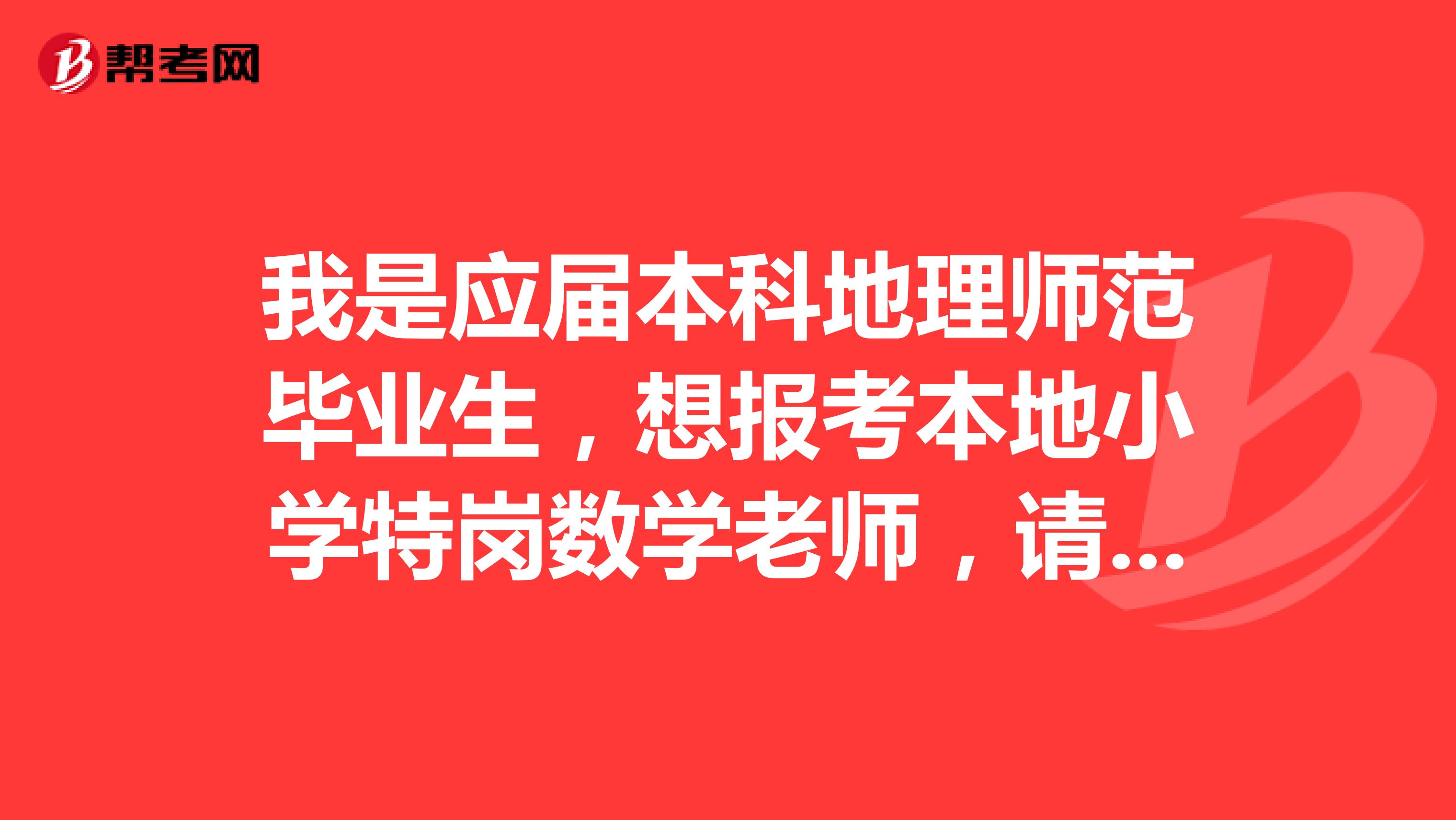 我是应届本科地理师范毕业生，想报考本地小学特岗数学老师，请问可以吗？