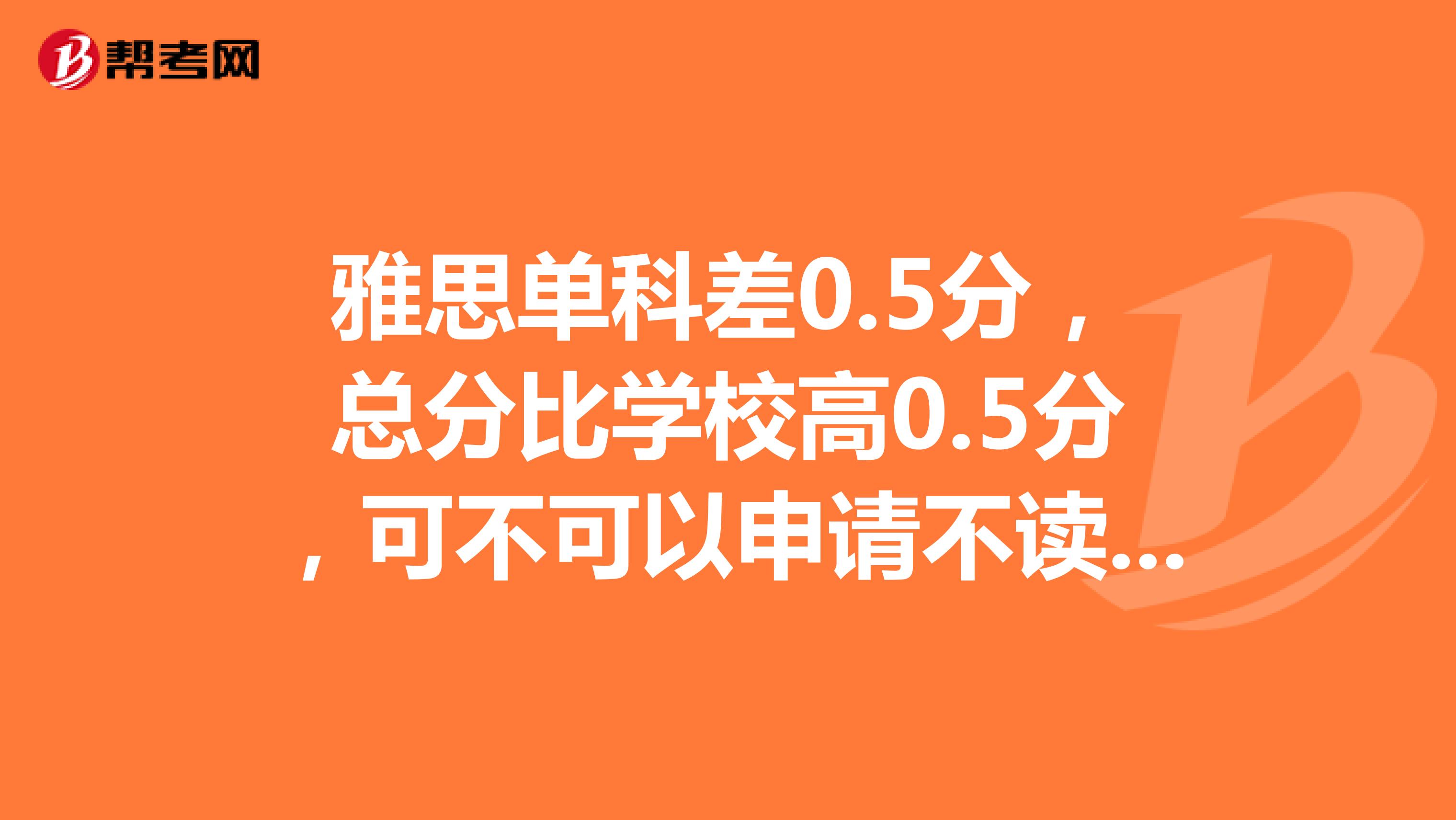 雅思单科差0.5分,总分比学校高0.5分,可不可以申请不读语言?成功率有多少?去澳洲