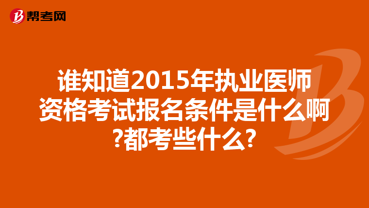 谁知道2015年执业医师资格考试报名条件是什么啊?都考些什么?