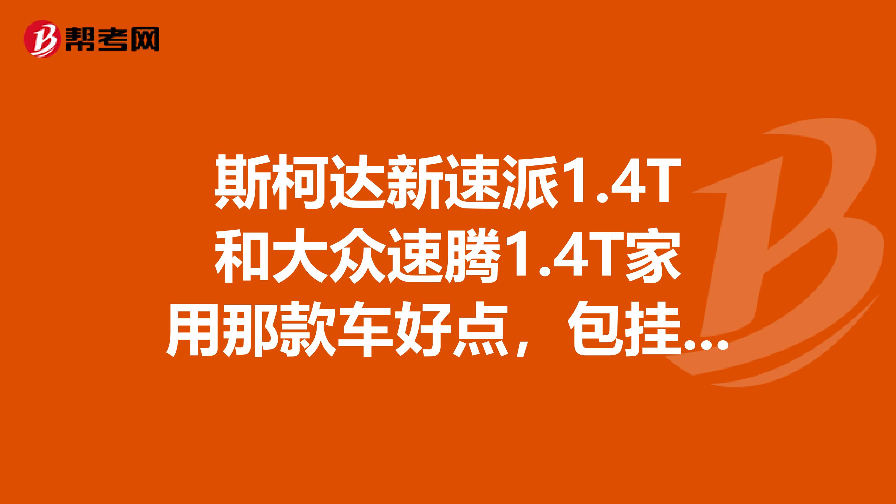 斯柯达新速派1.4T和大众速腾1.4T家用那款车好点，包挂后续保养，及车辆的质量