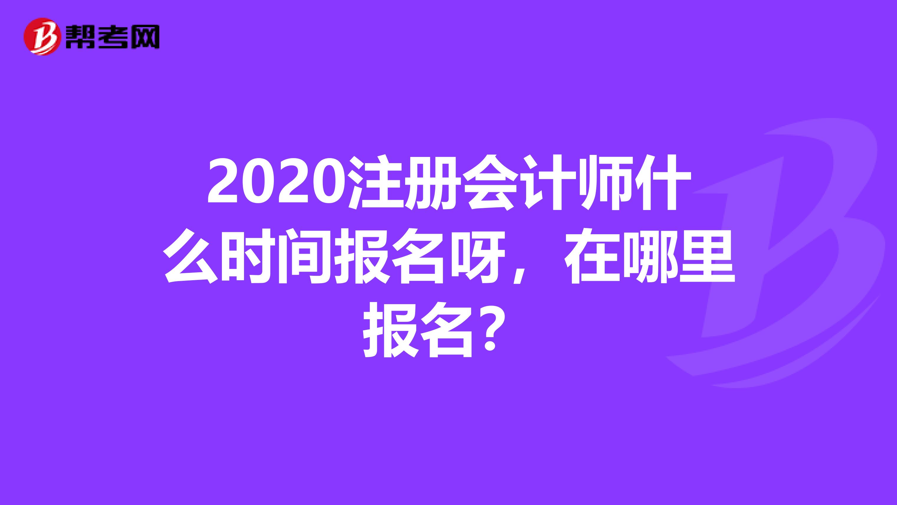 2020注冊(cè)會(huì)計(jì)師什么時(shí)間報(bào)名呀，在哪里報(bào)名？