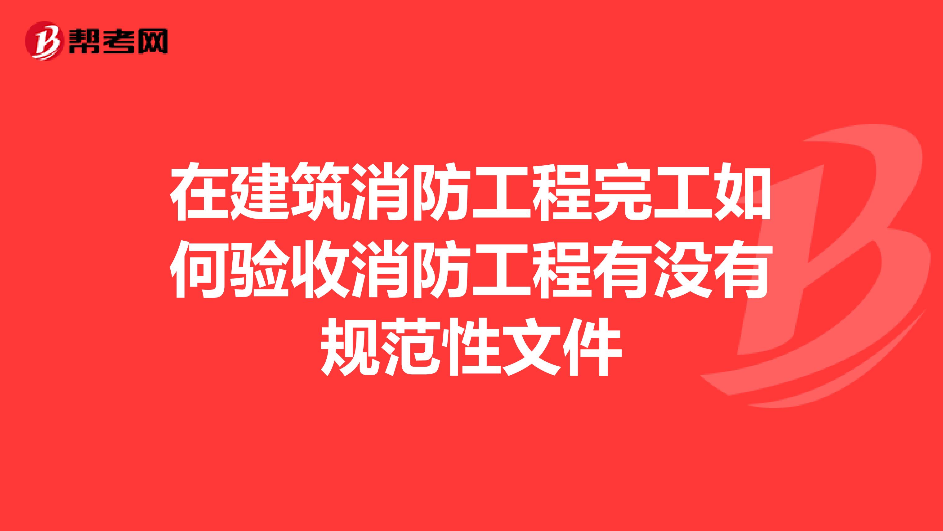 在建筑消防工程完工如何验收消防工程有没有规范性文件