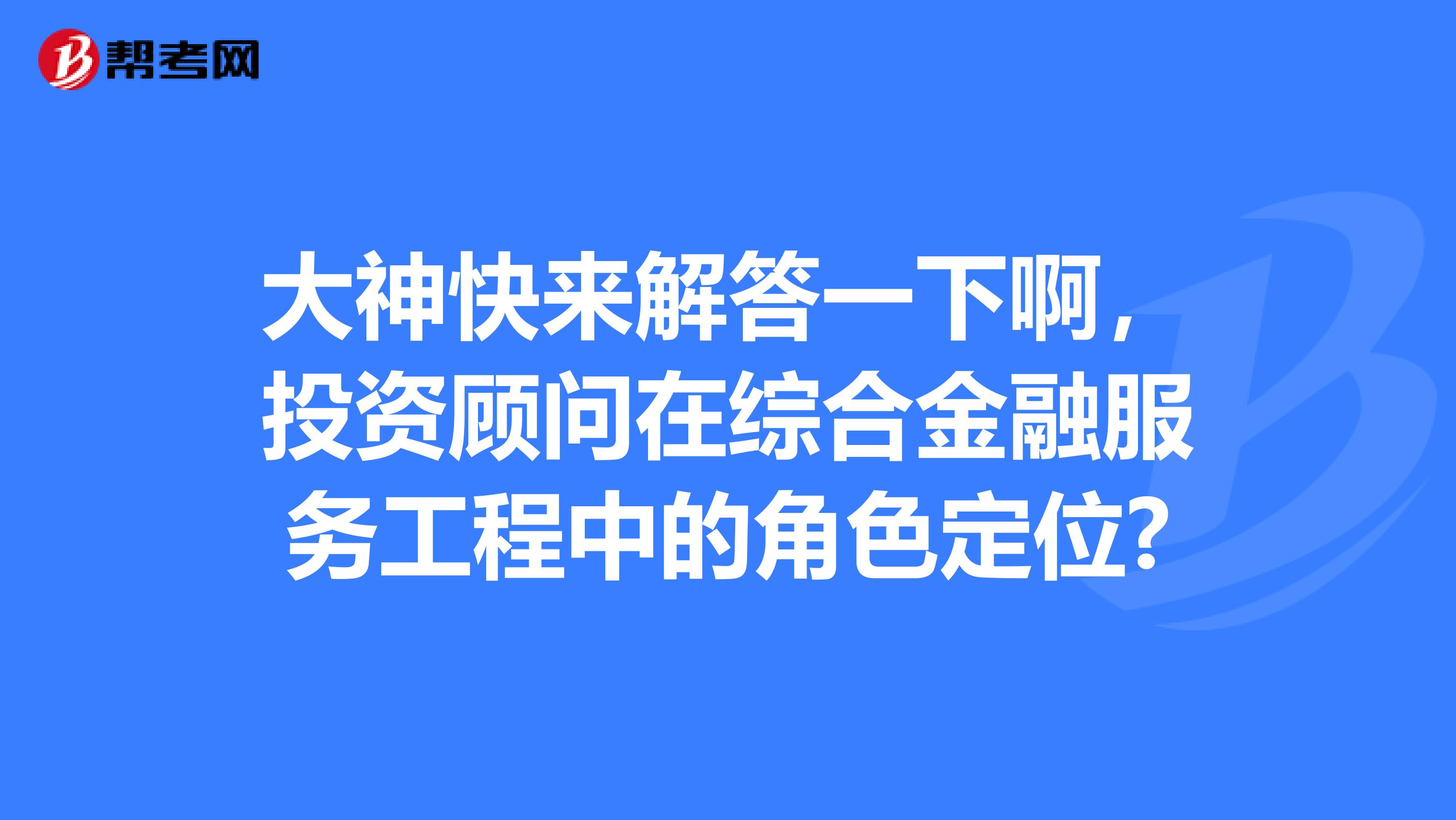 大神快来解答一下啊，投资顾问在综合金融服务工程中的角色定位?
