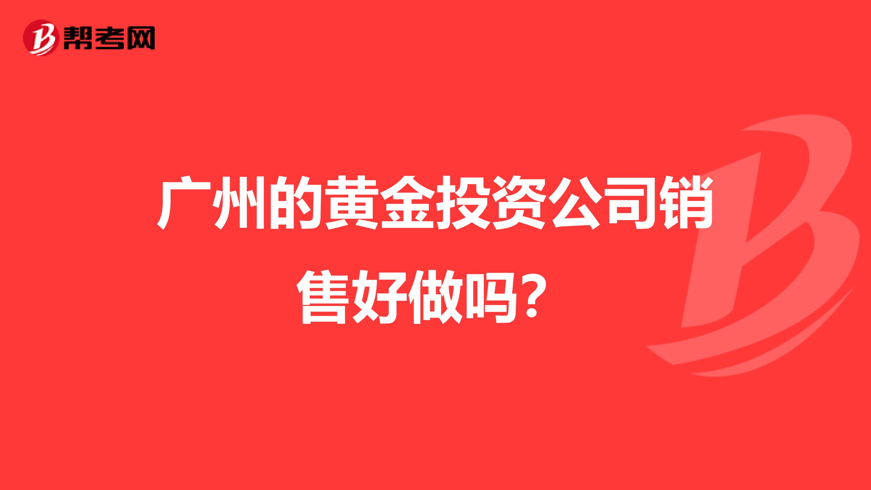 广州的黄金投资公司销售好做吗?