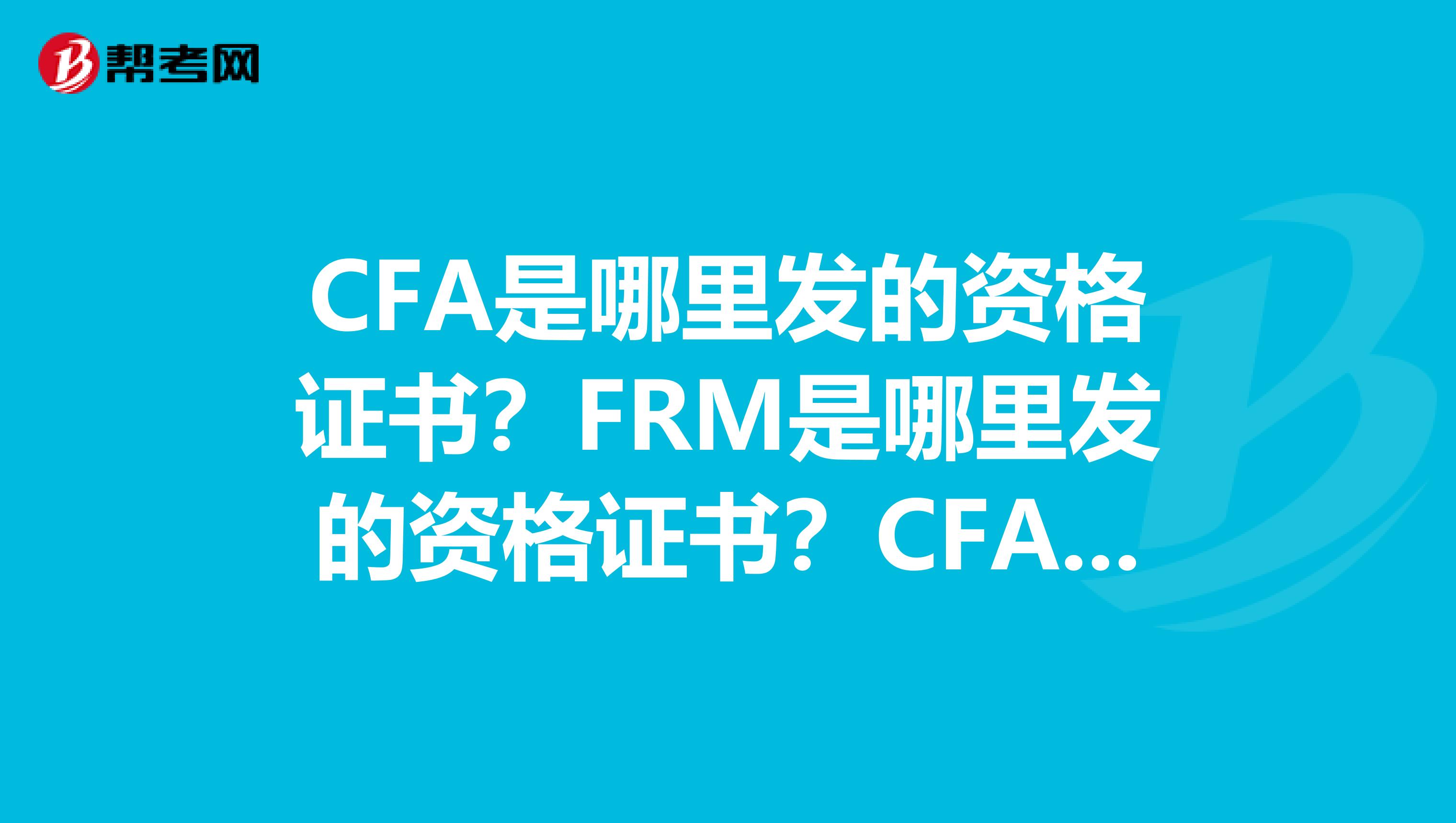 CFA是哪里发的资格证书？FRM是哪里发的资格证书？CFA中国金融分析师倒底是哪里发的资格证