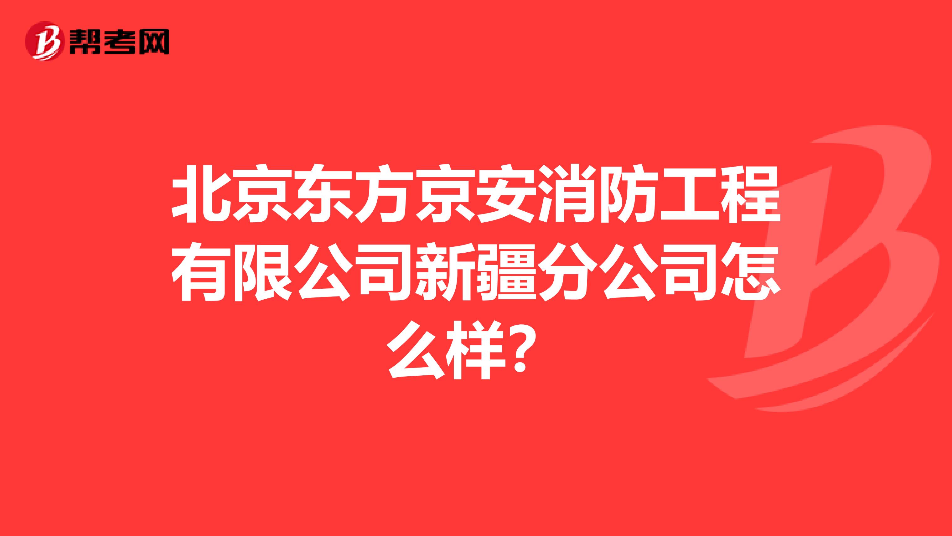 北京东方京安消防工程有限公司新疆分公司怎么样?