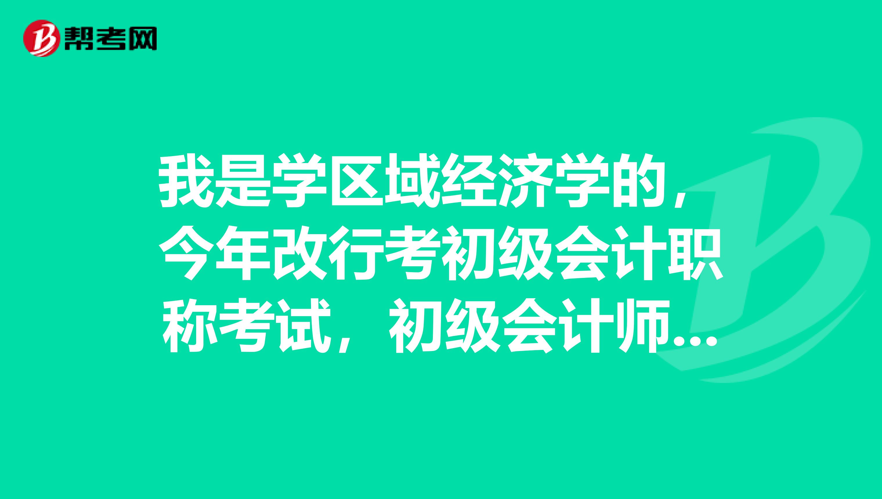 我是学区域经济学的，今年改行考初级会计职称考试，初级会计师学习内容有哪些呢？