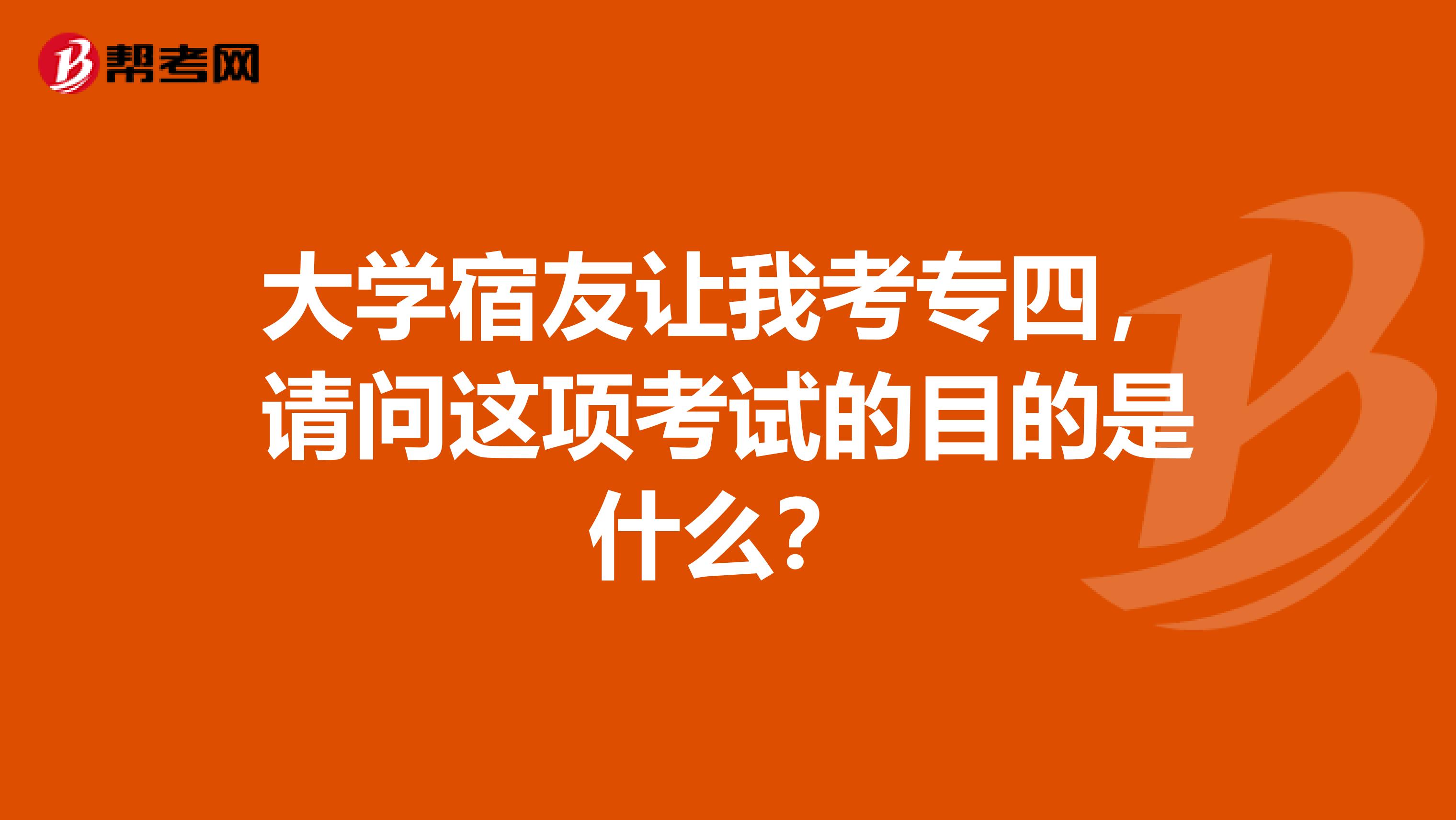 大学宿友让我考专四，请问这项考试的目的是什么？