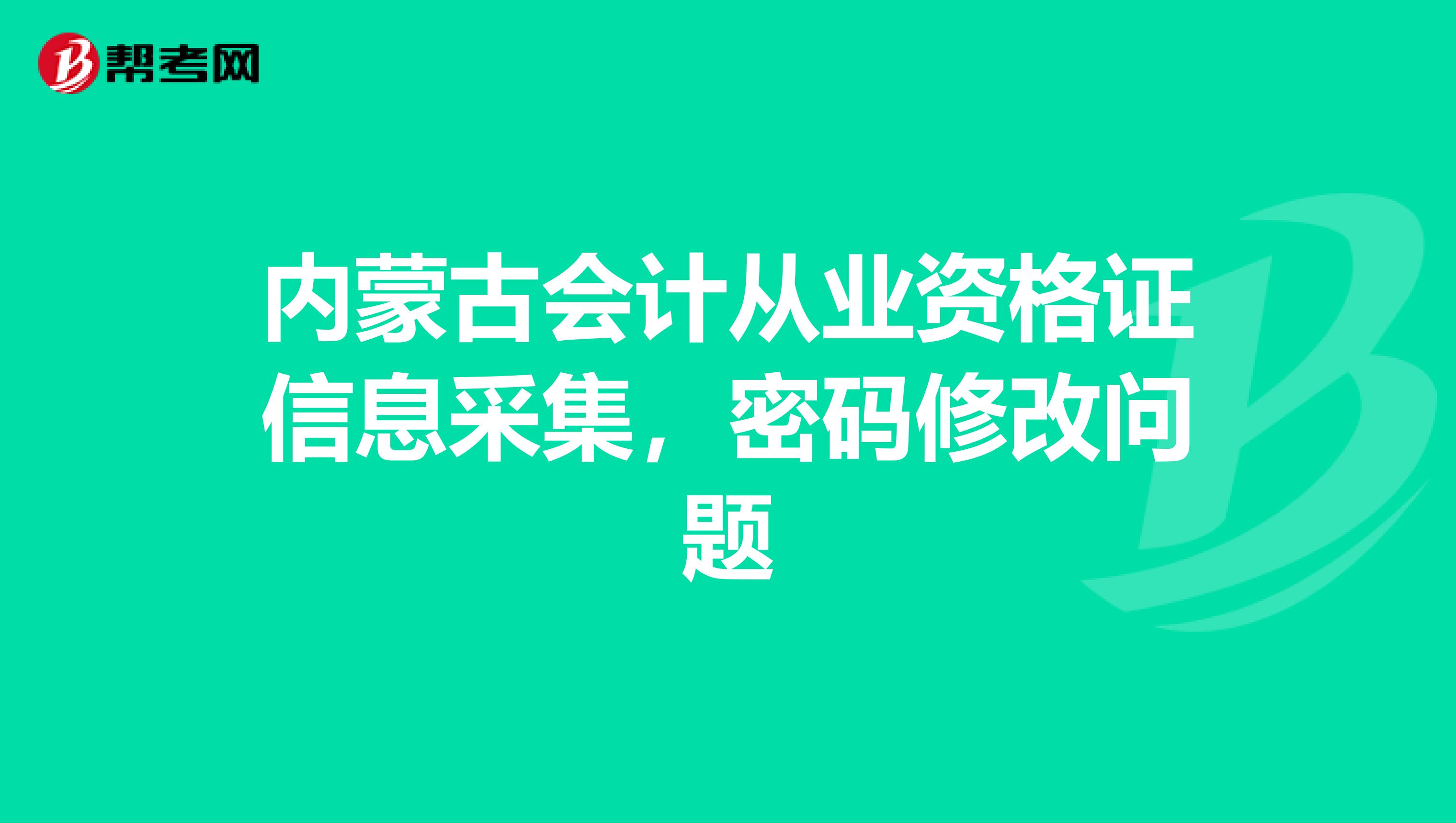 内蒙古会计从业资格证信息采集,密码修改问题