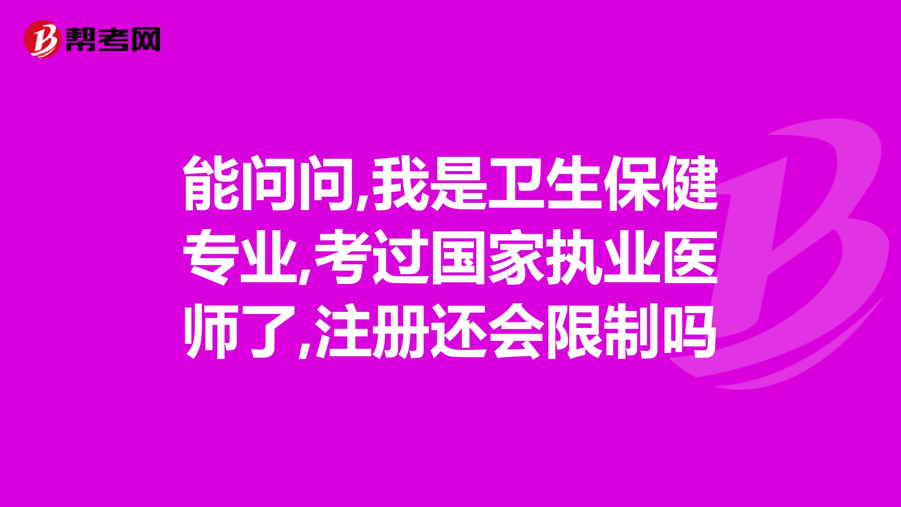 能問(wèn)問(wèn),我是衛(wèi)生保健專(zhuān)業(yè),考過(guò)國(guó)家執(zhí)業(yè)醫(yī)師了,注冊(cè)還會(huì)限制嗎