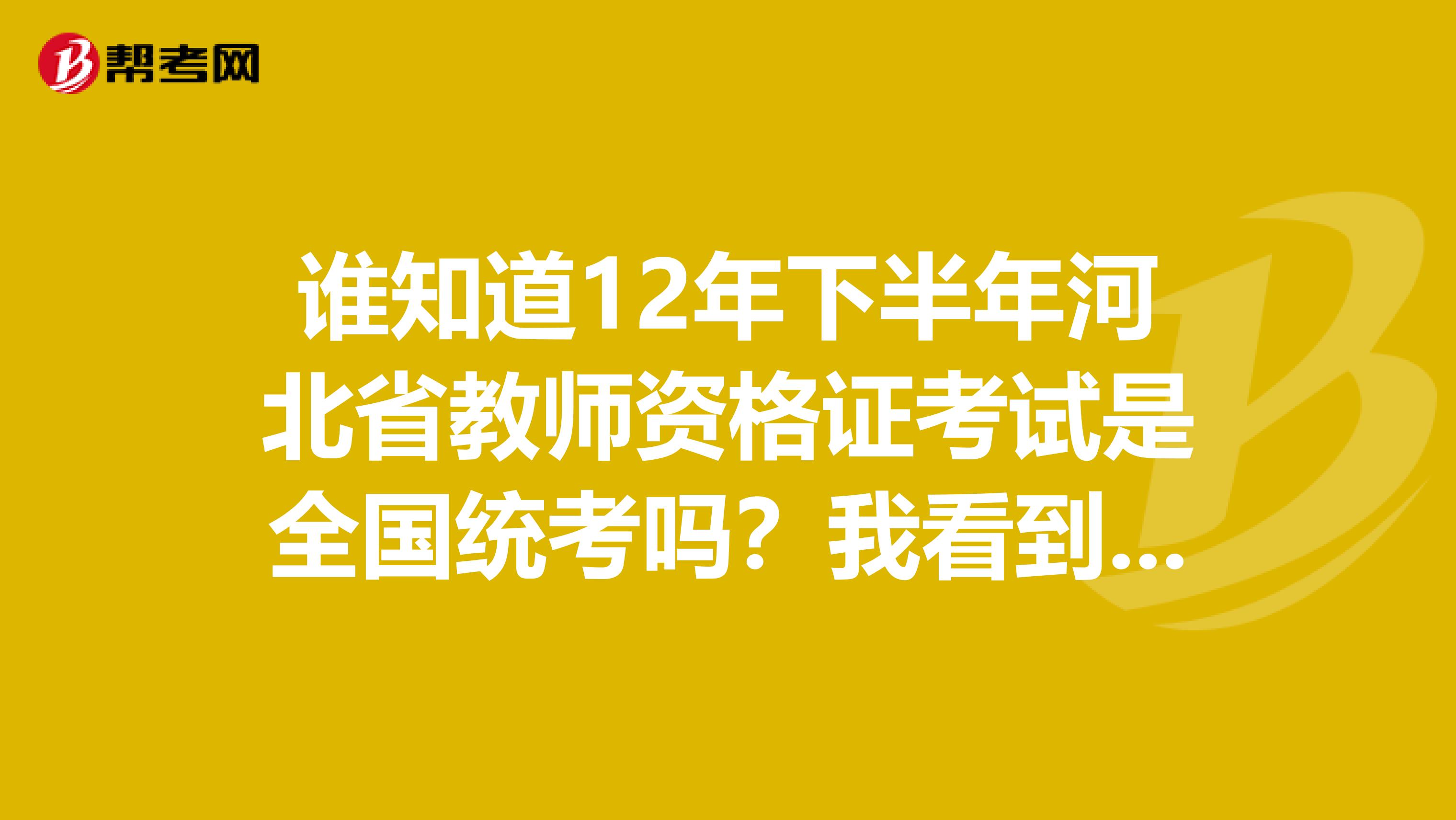 谁知道12年下半年河北省教师资格证考试是全国统考吗?我看到了有关新闻,但教育厅网站上写的是等待通知