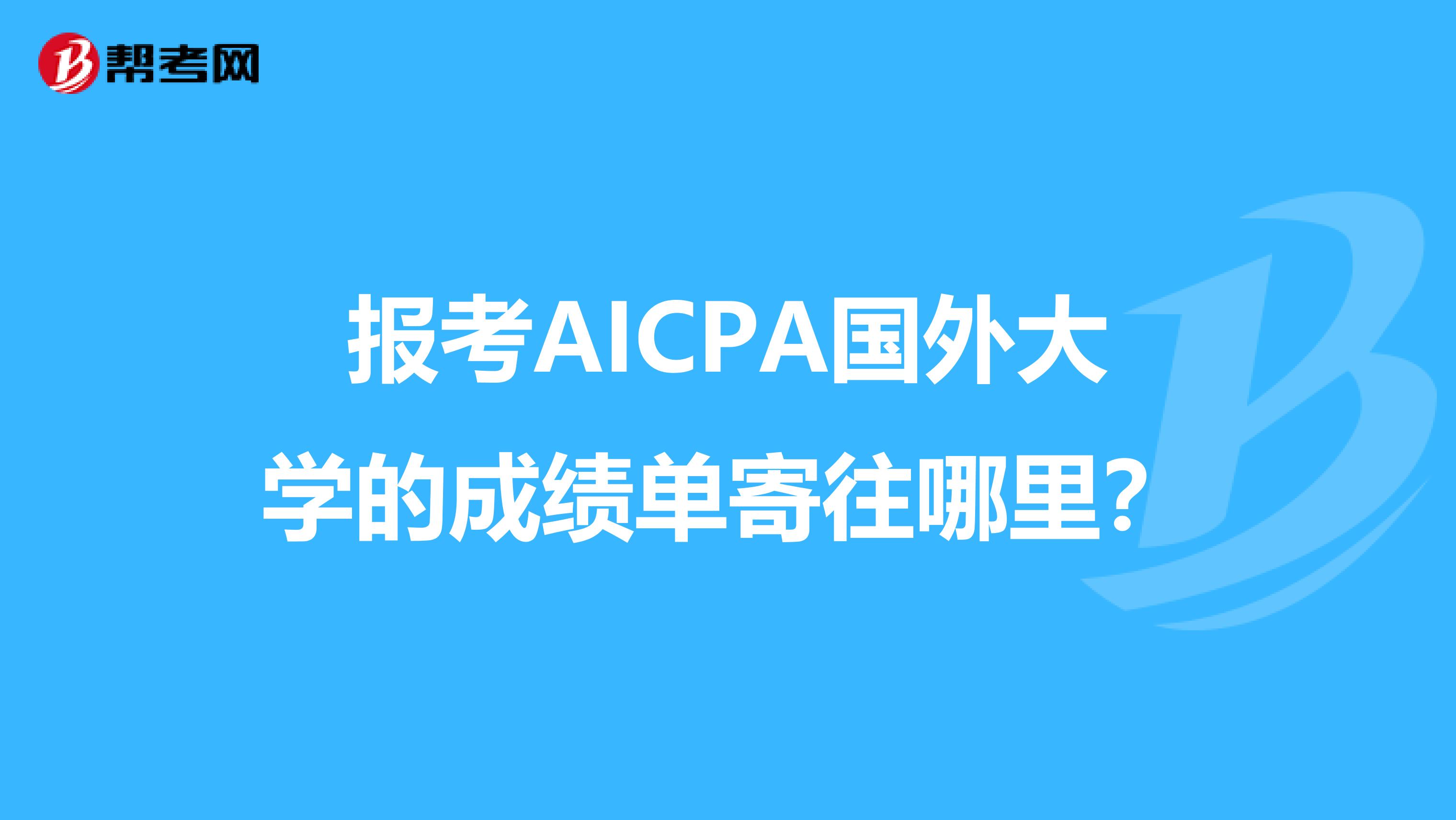 报考AICPA国外大学的成绩单寄往哪里?