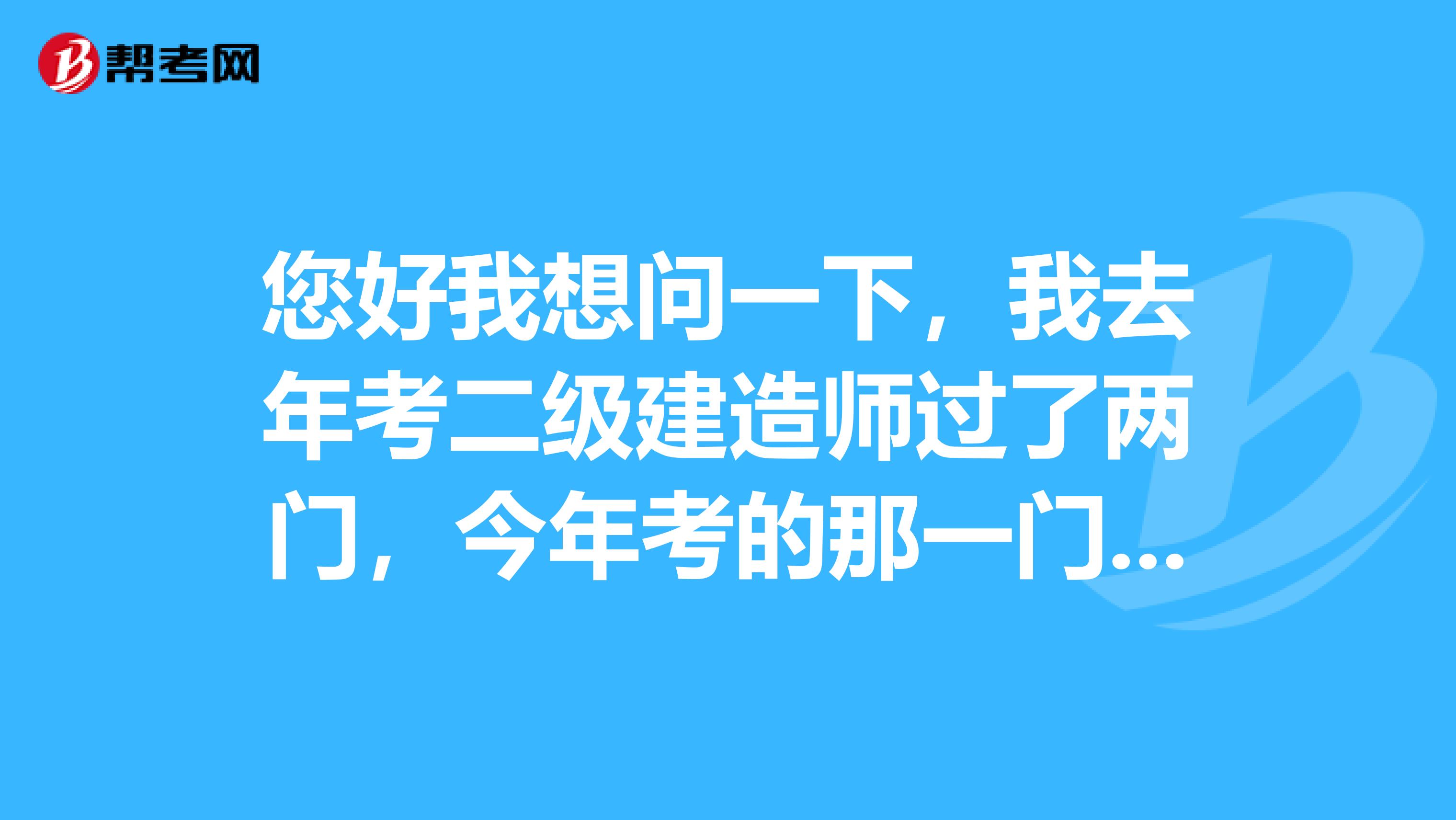您好我想問一下，我去年考二級建造師過了兩門，今年考的那一門沒過，明年考的話是不是要全考?。? class=