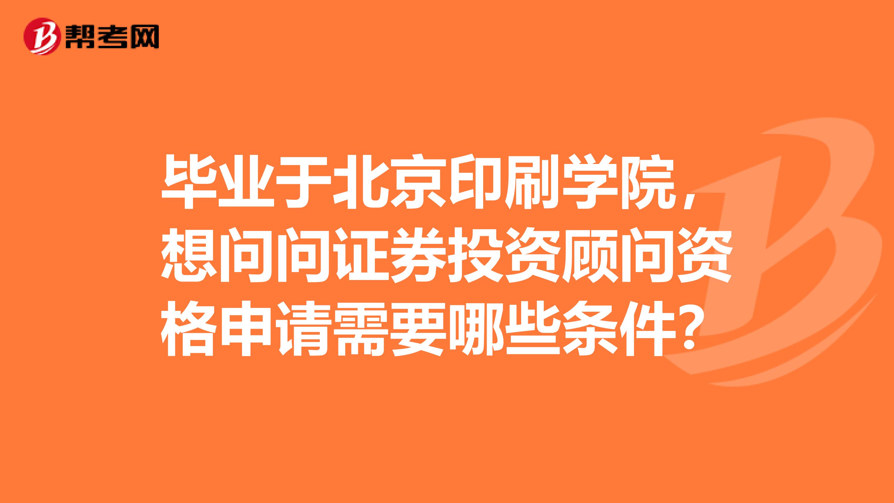 毕业于北京印刷学院,想问问证券投资顾问资格申请需要哪些条件?