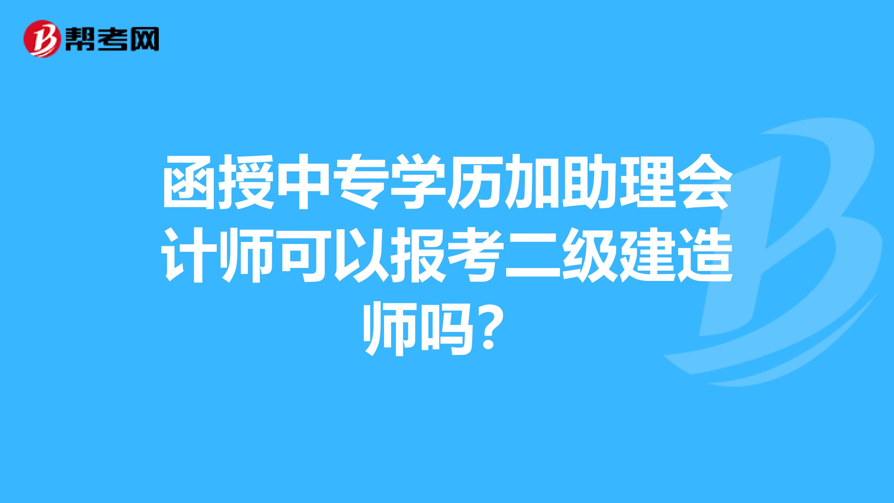 函授中专学历加助理会计师可以报考二级建造师吗？