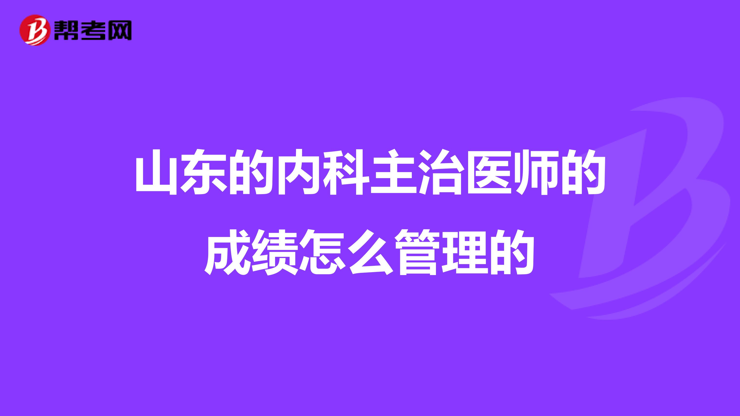 山东的内科主治医师的成绩怎么管理的