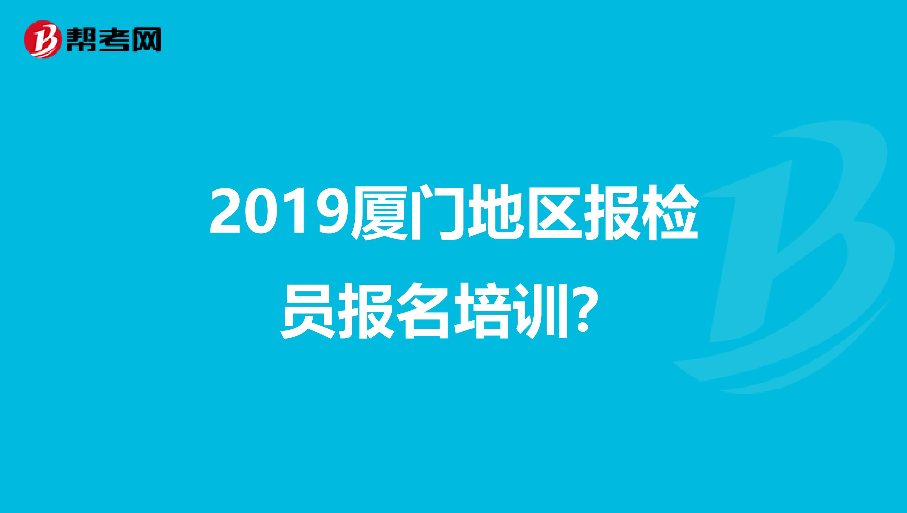 2019厦门地区报检员报名培训?