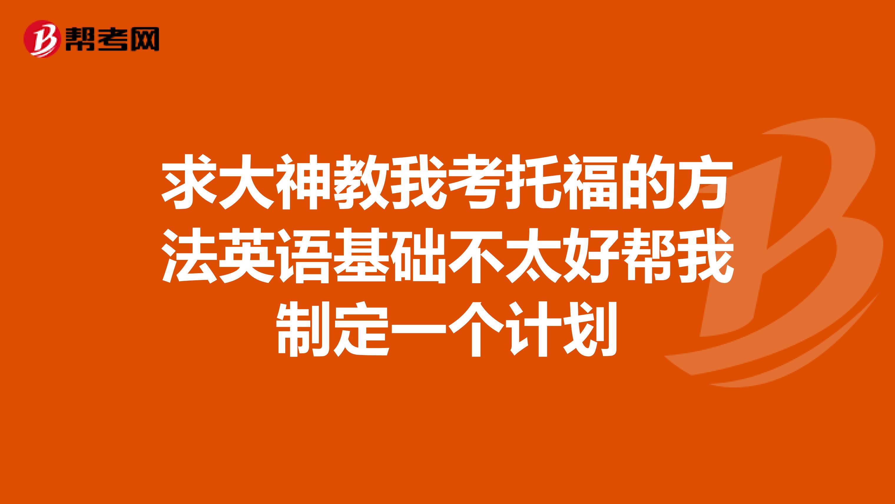 求大神教我考托福的方法英语基础不太好帮我制定一个计划