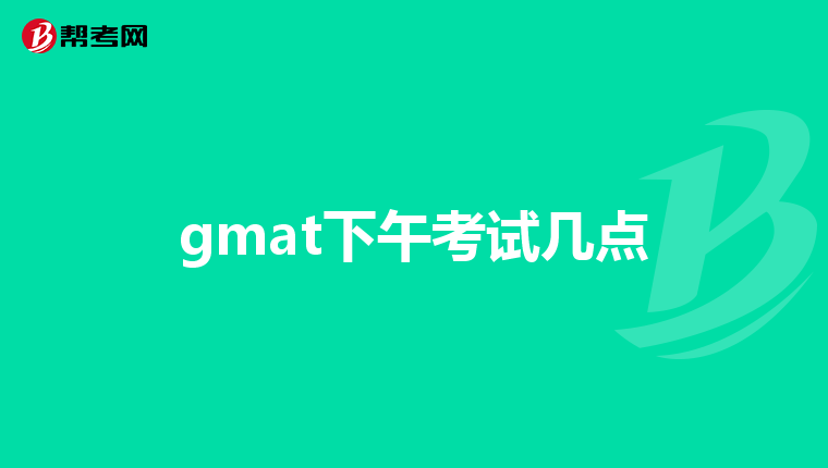 gmat下午考试几点
