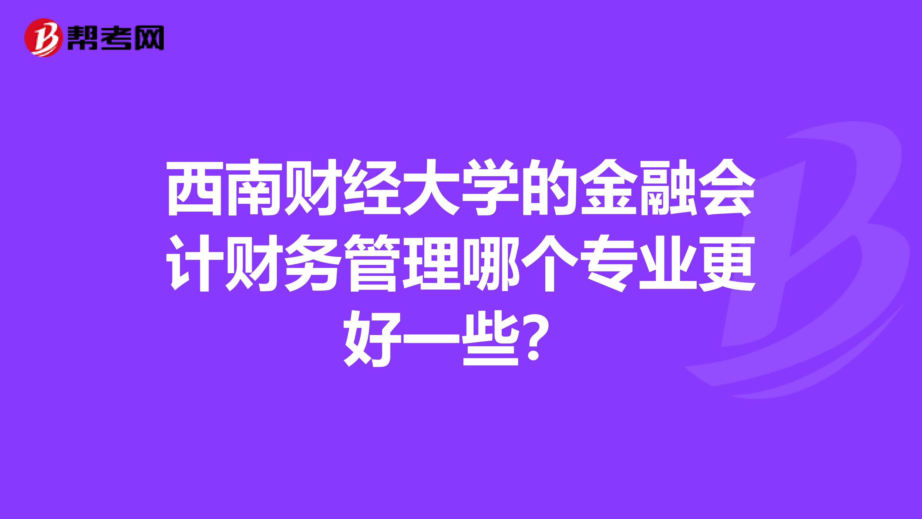 西南财经大学的金融会计财务管理哪个专业更好一些？