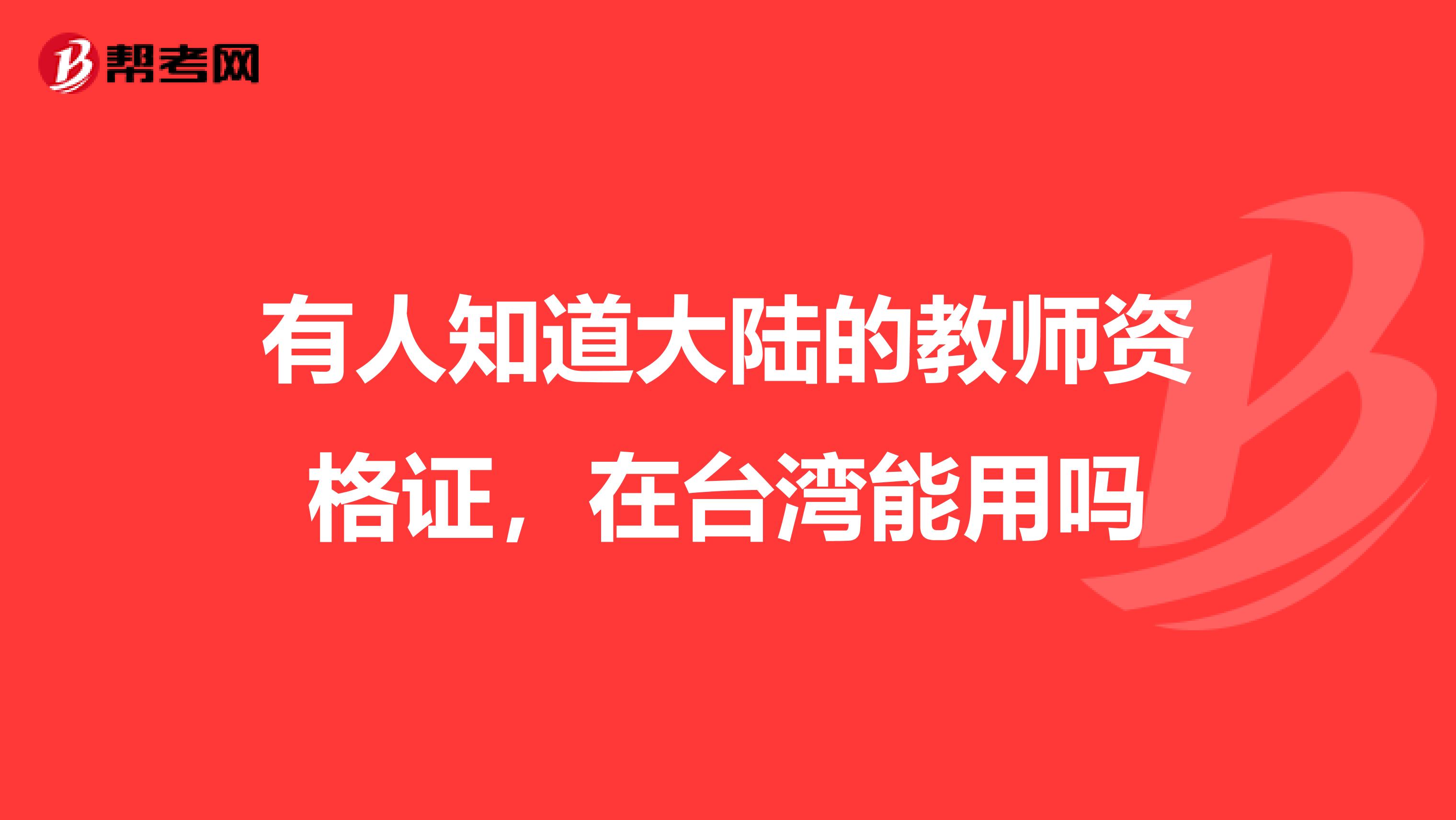 有人知道大陆的教师资格证，在台湾能用吗