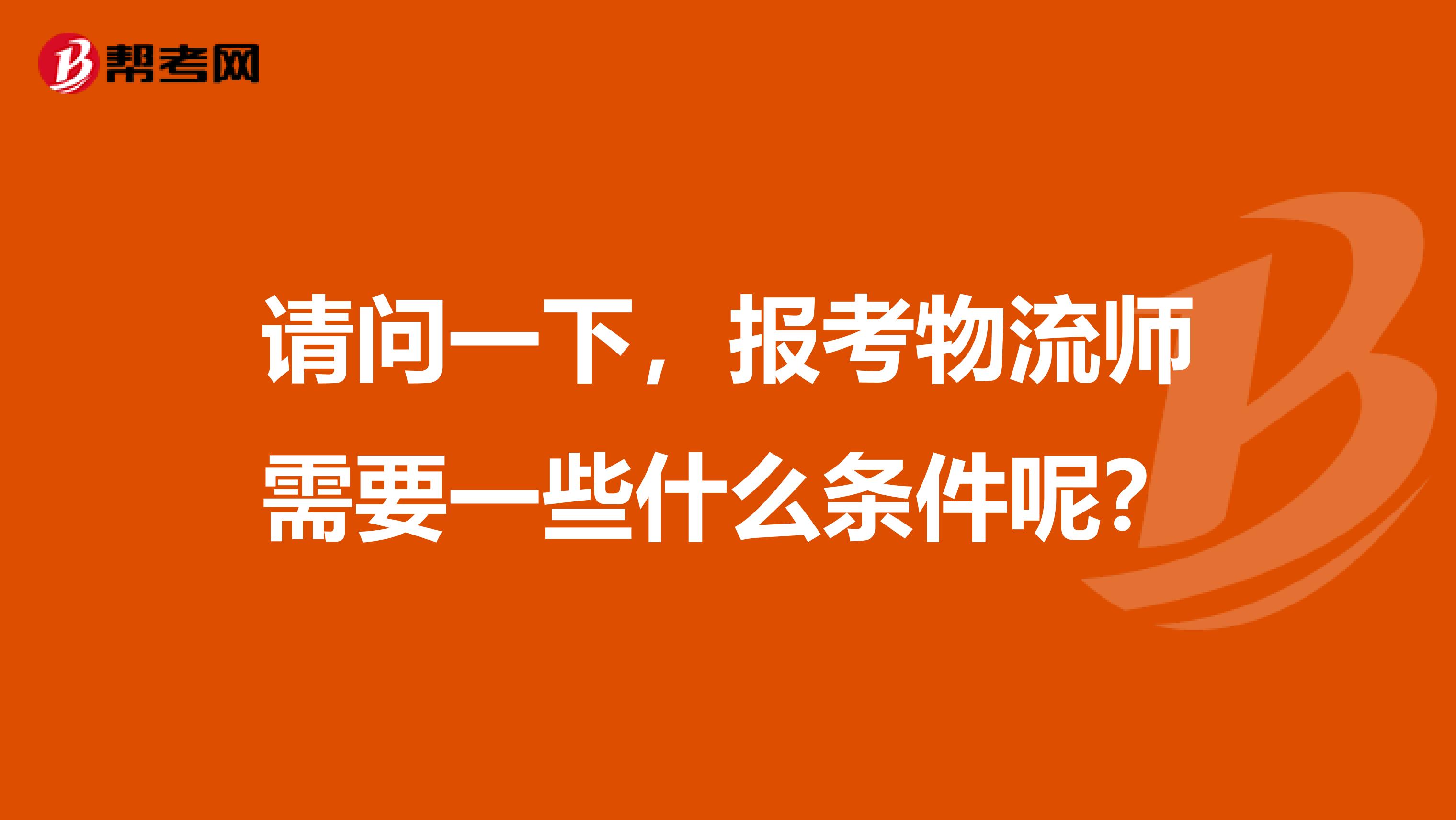 请问一下，报考物流师需要一些什么条件呢？