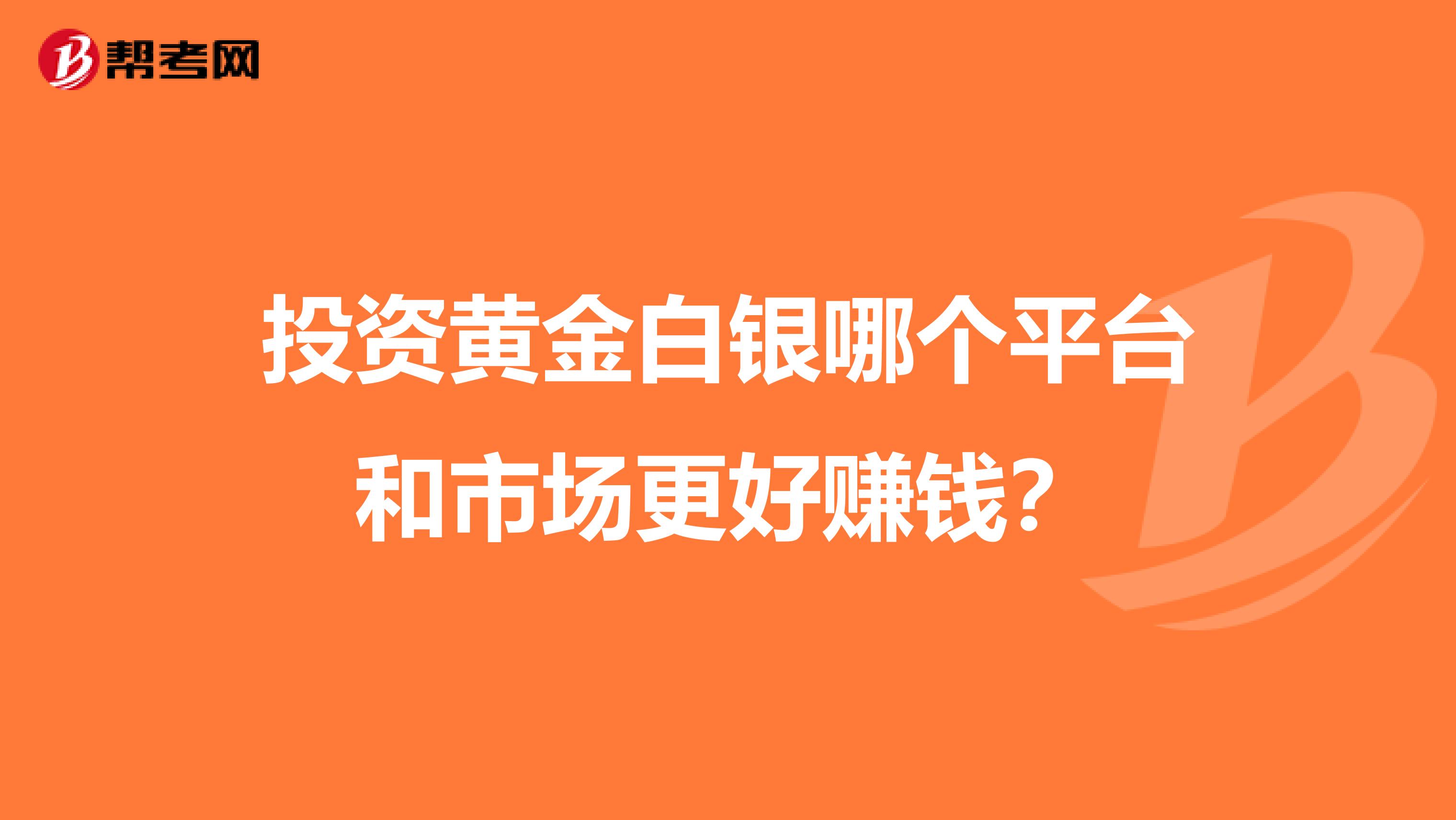 投资黄金白银哪个平台和市场更好赚钱？