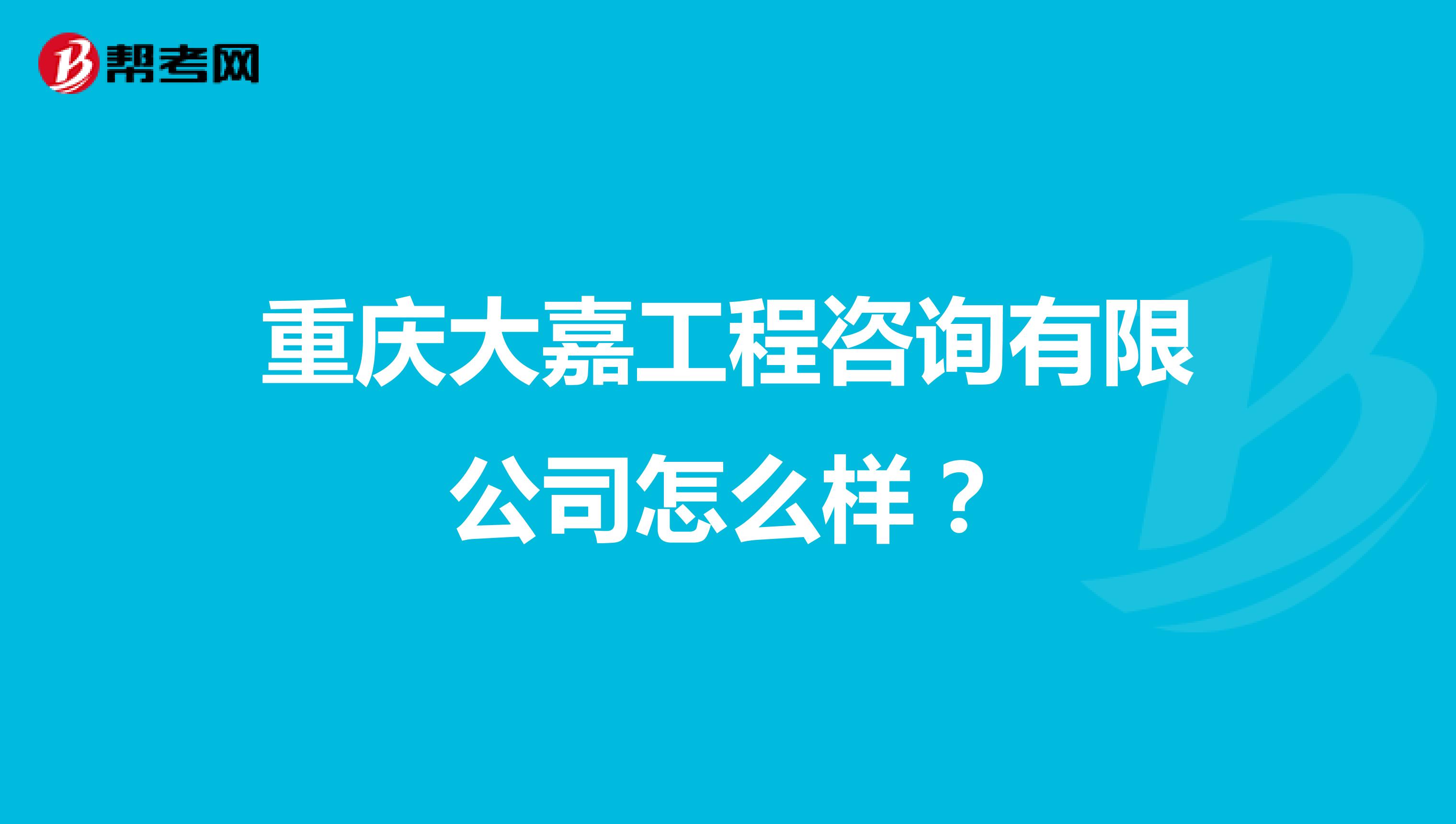 重庆大嘉工程咨询有限公司怎么样?