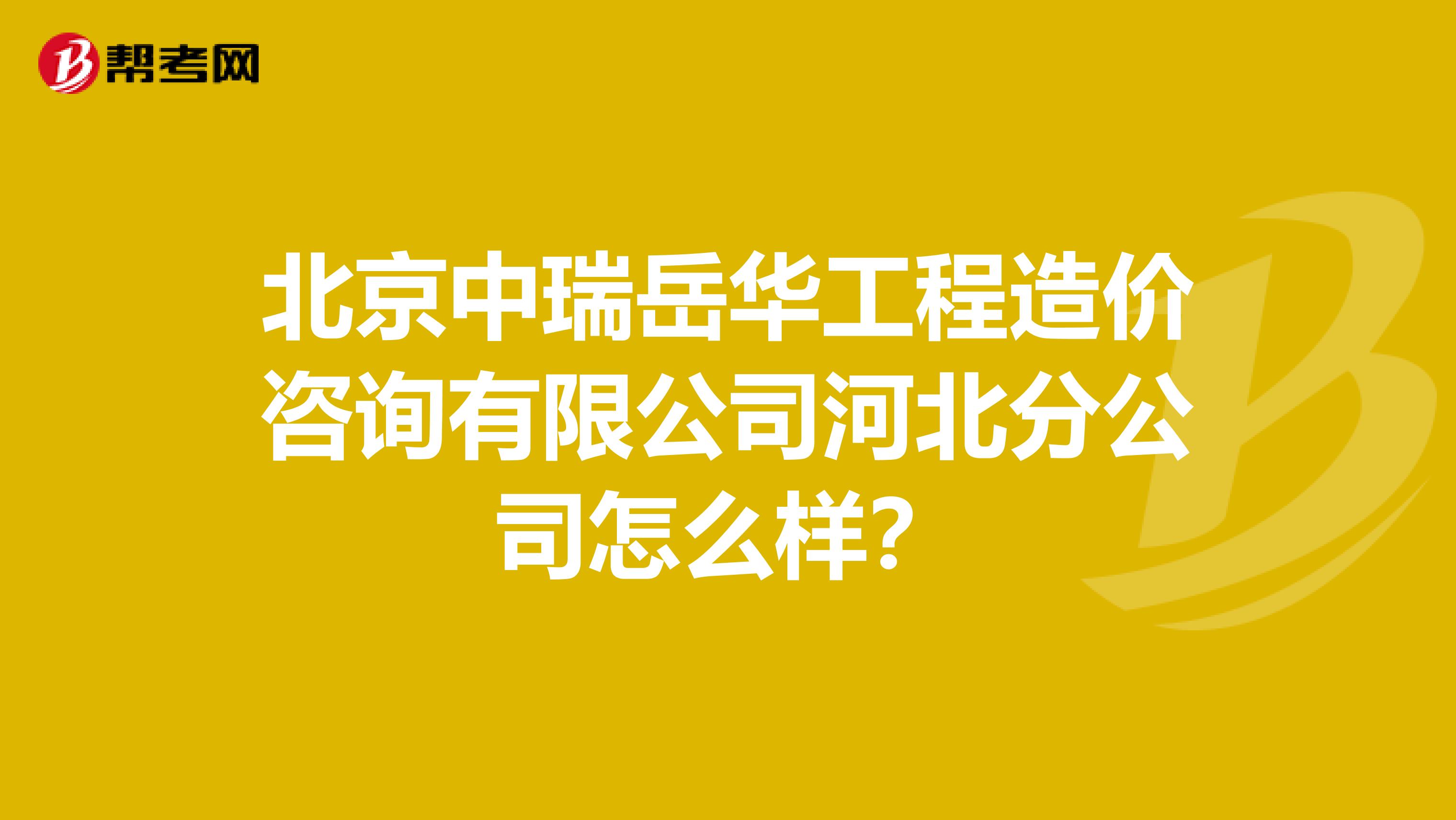 北京中瑞岳华工程造价咨询有限公司河北分公司怎么样？