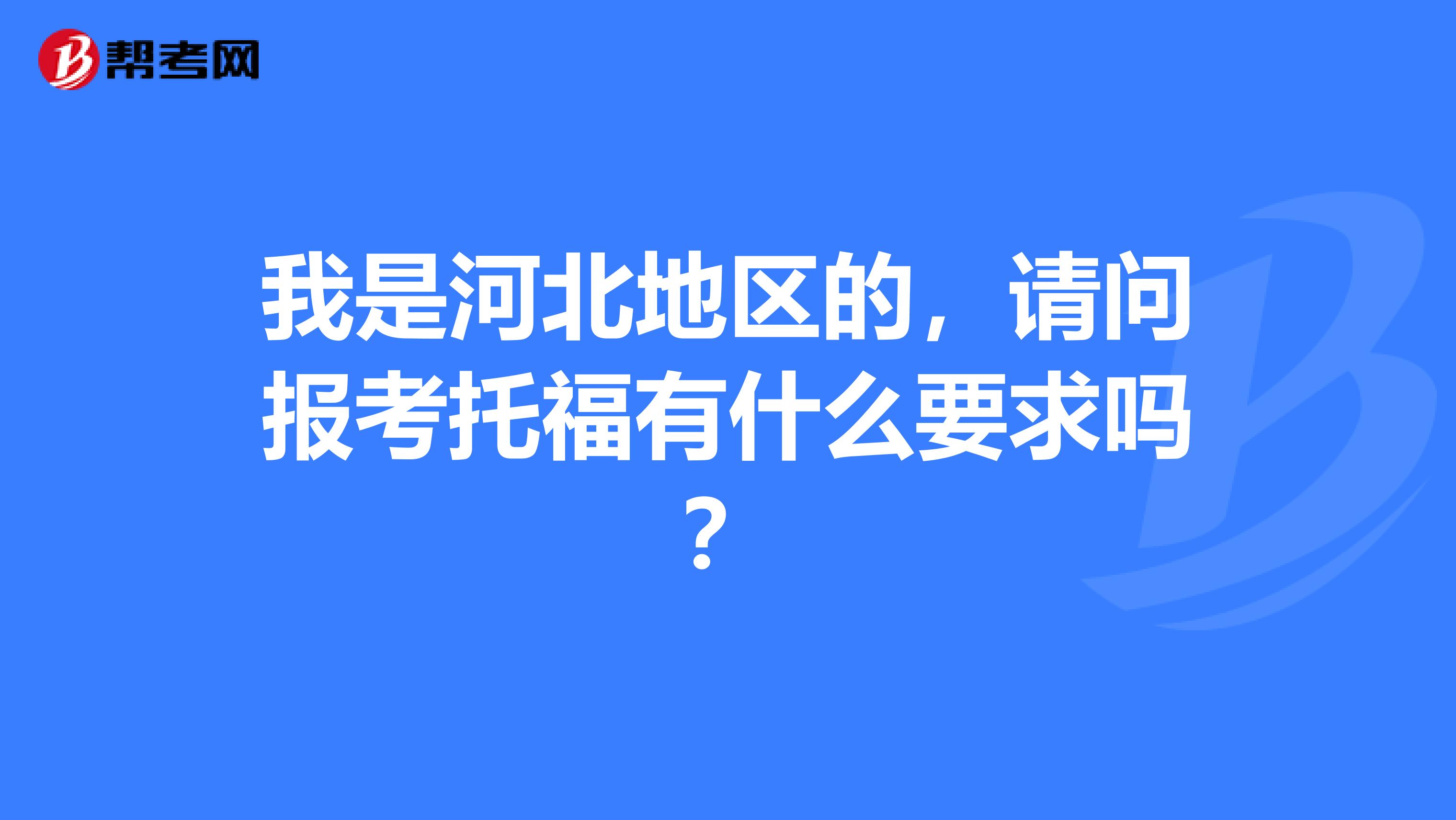 我是河北地区的,请问报考托福有什么要求吗?