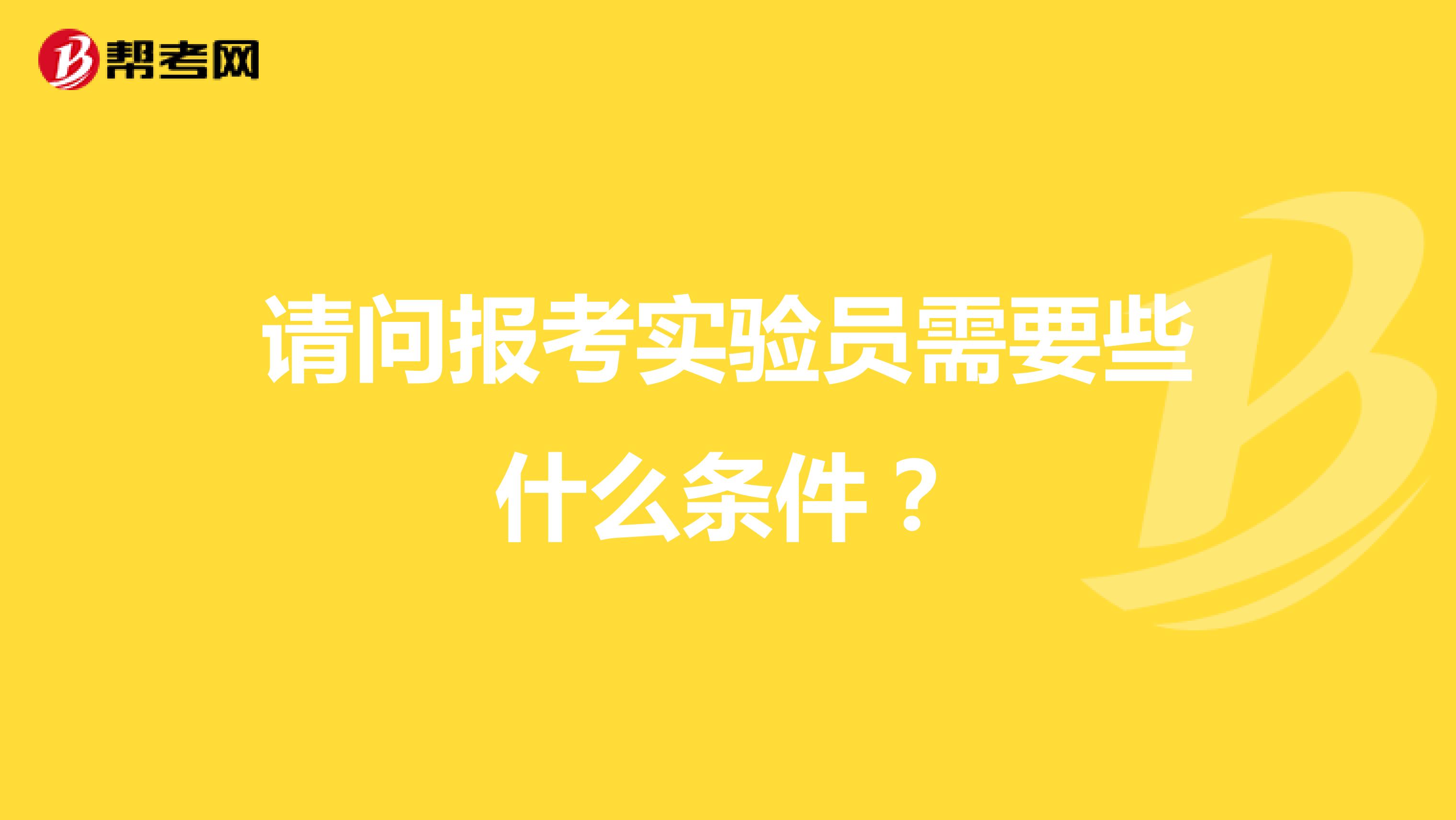 请问报考实验员需要些什么条件？