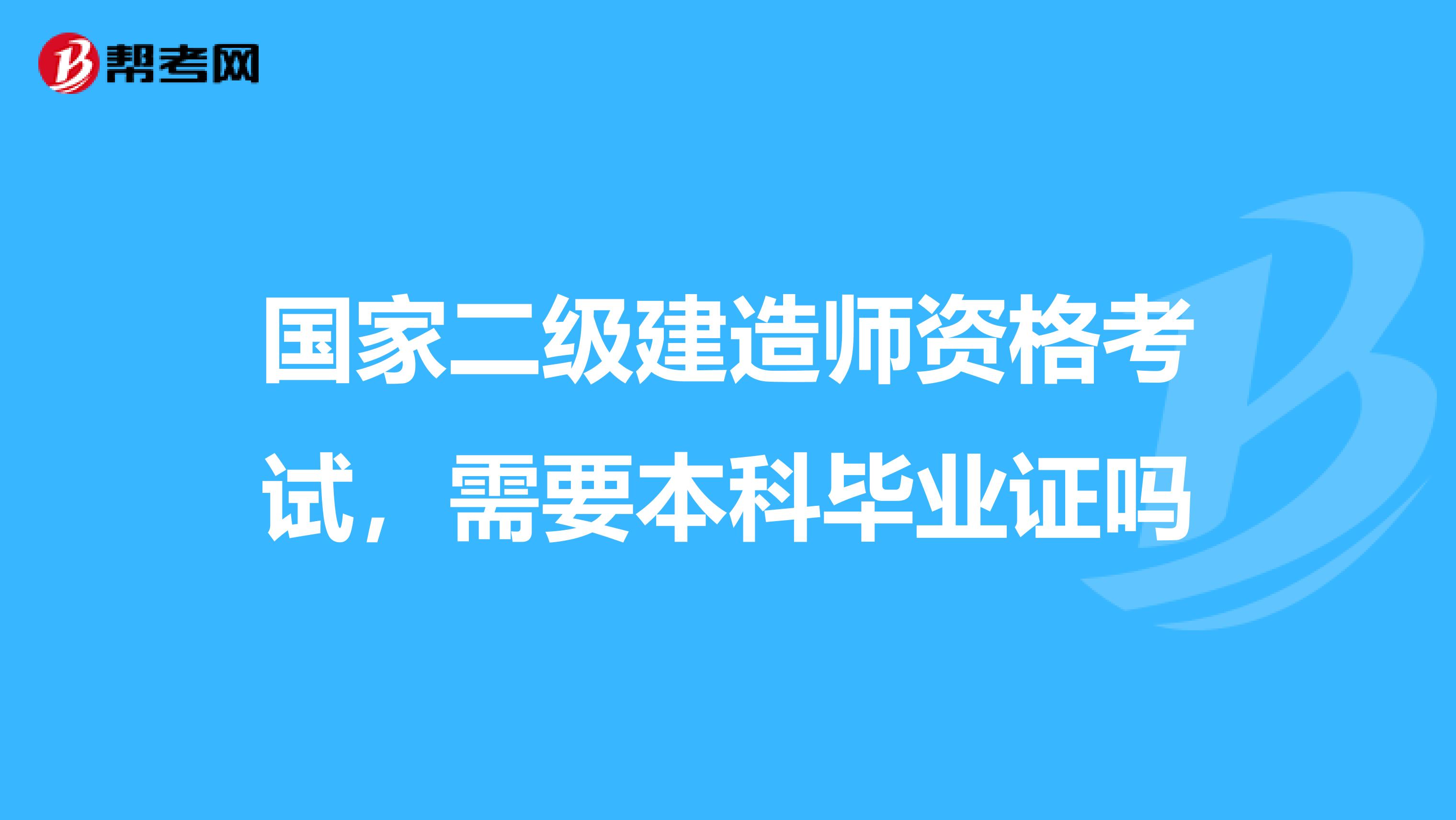 国家二级建造师资格考试,需要本科毕业证吗