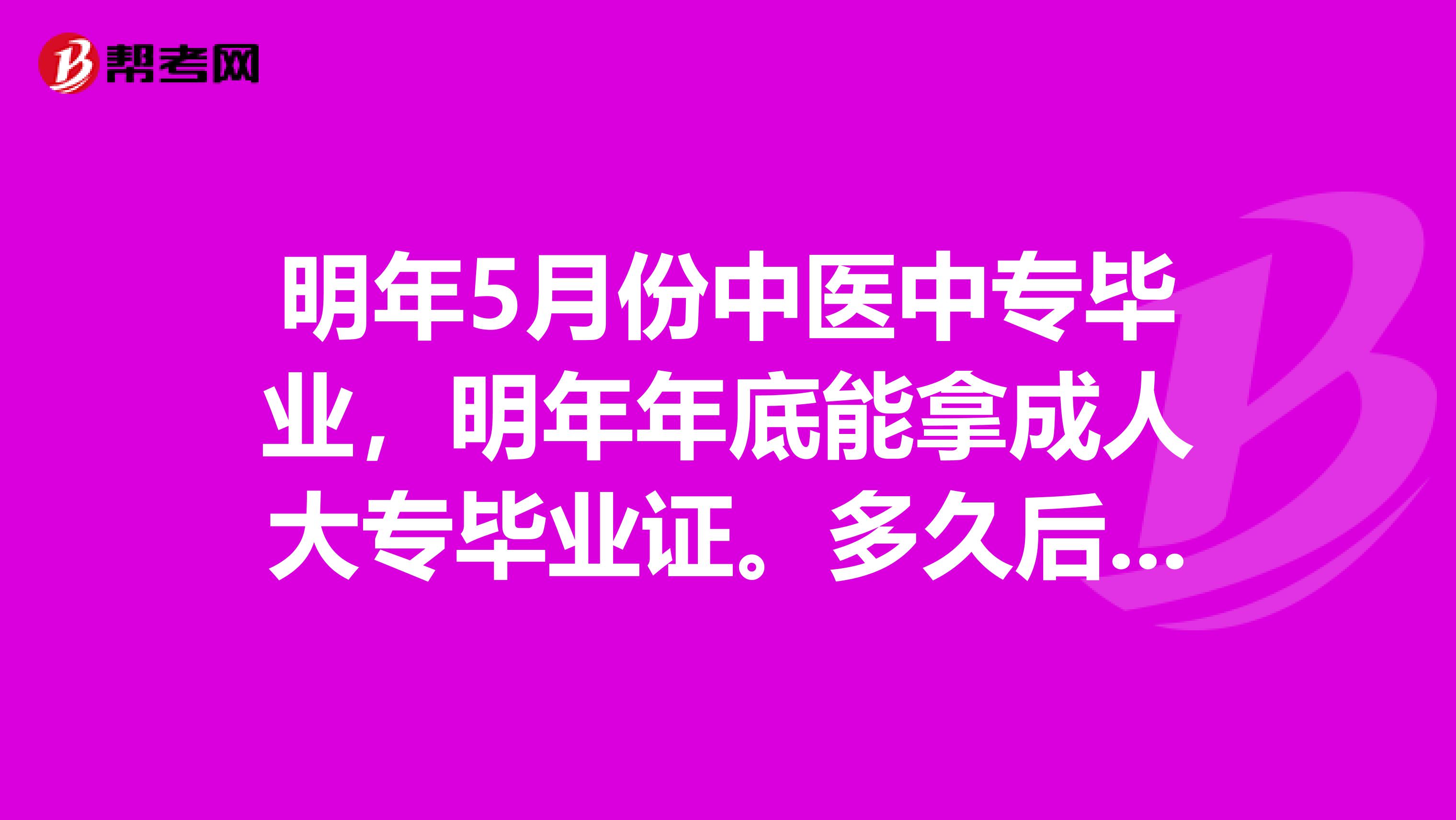 明年5月份中医中专毕业，明年年底能拿成人大专毕业证。多久后可以考助理医师和执业医师？？？