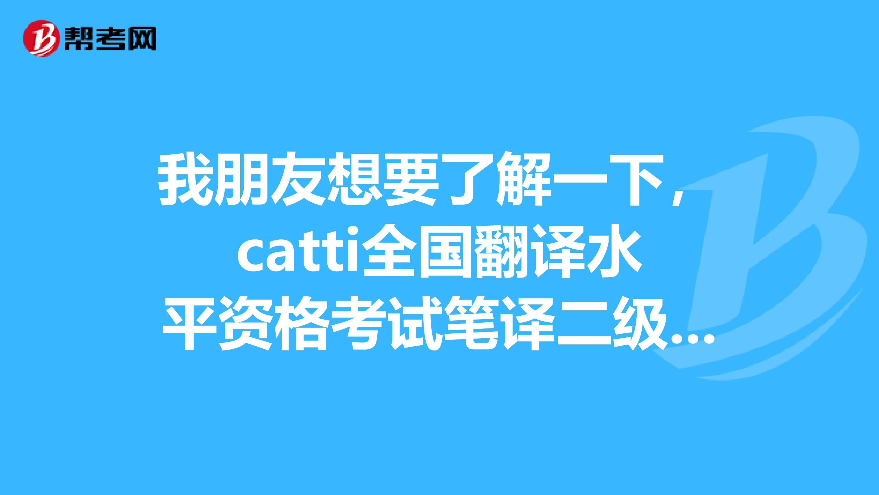 我朋友想要了解一下,catti全国翻译水平资格考试笔译二级的通过率
