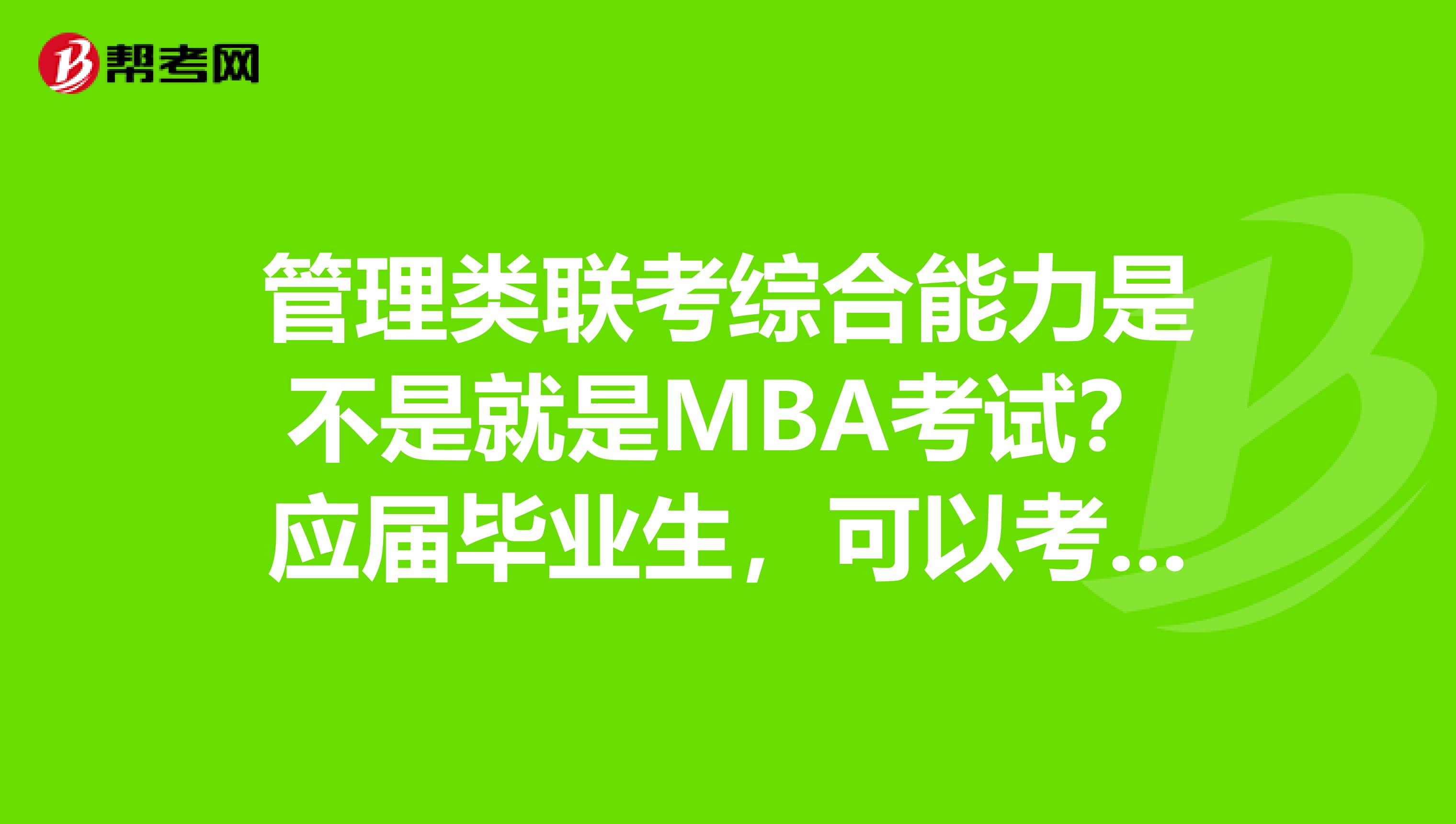 管理类联考综合能力是不是就是MBA考试？应届毕业生，可以考这个吗？