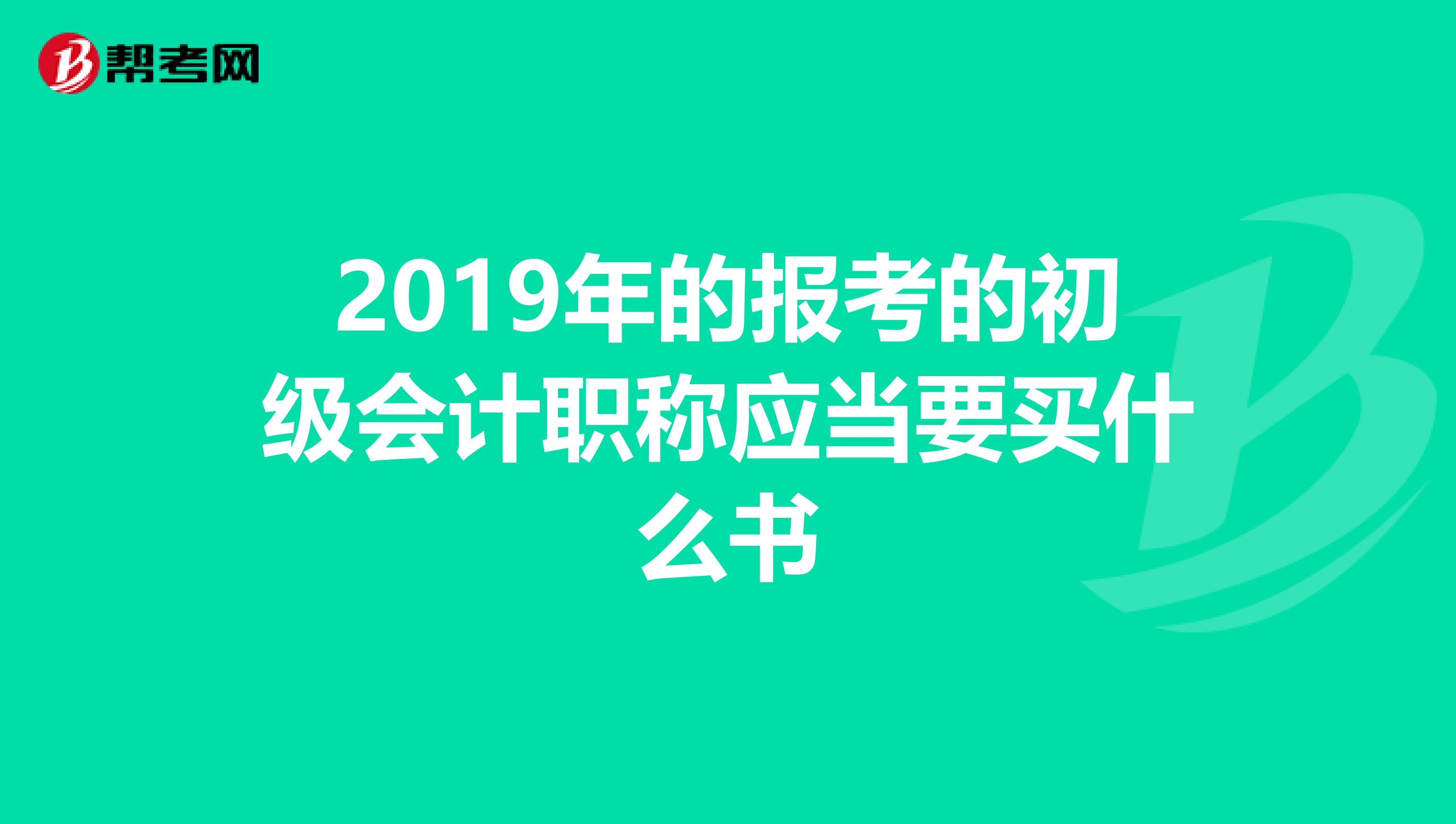 2019年的报考的初级会计职称应当要买什么书