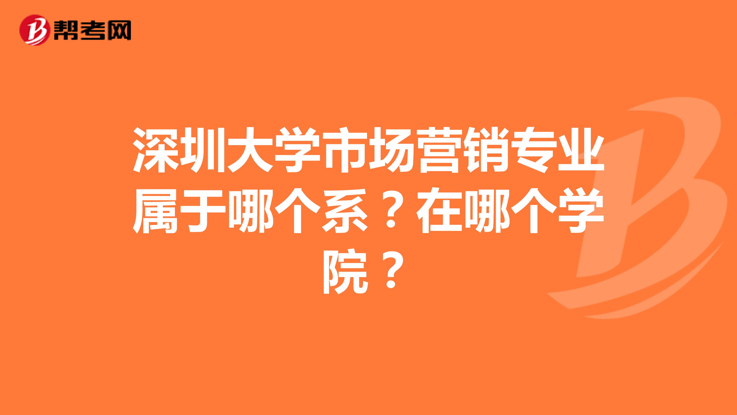 深圳大学市场营销专业属于哪个系？在哪个学院？