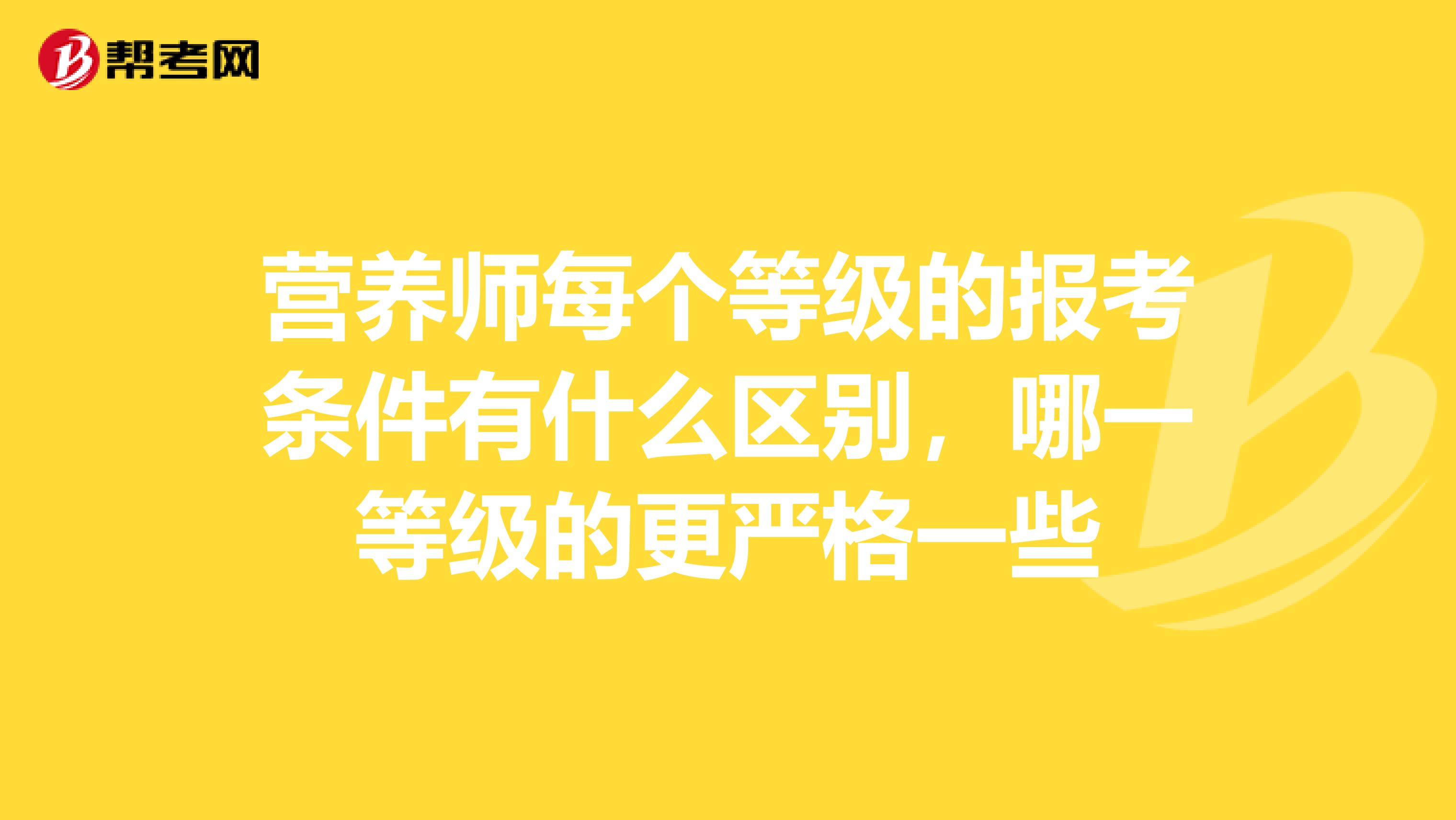 营养师每个等级的报考条件有什么区别，哪一等级的更严格一些