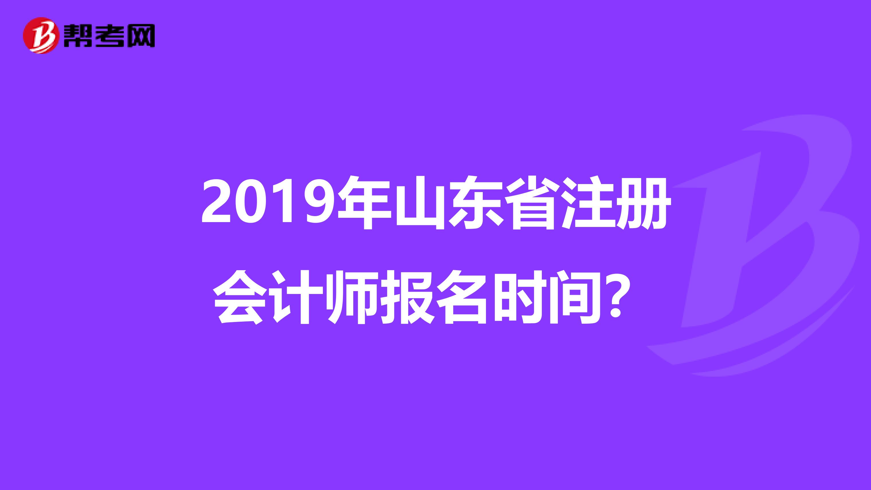 2019年山東省注冊會計師報名時間？