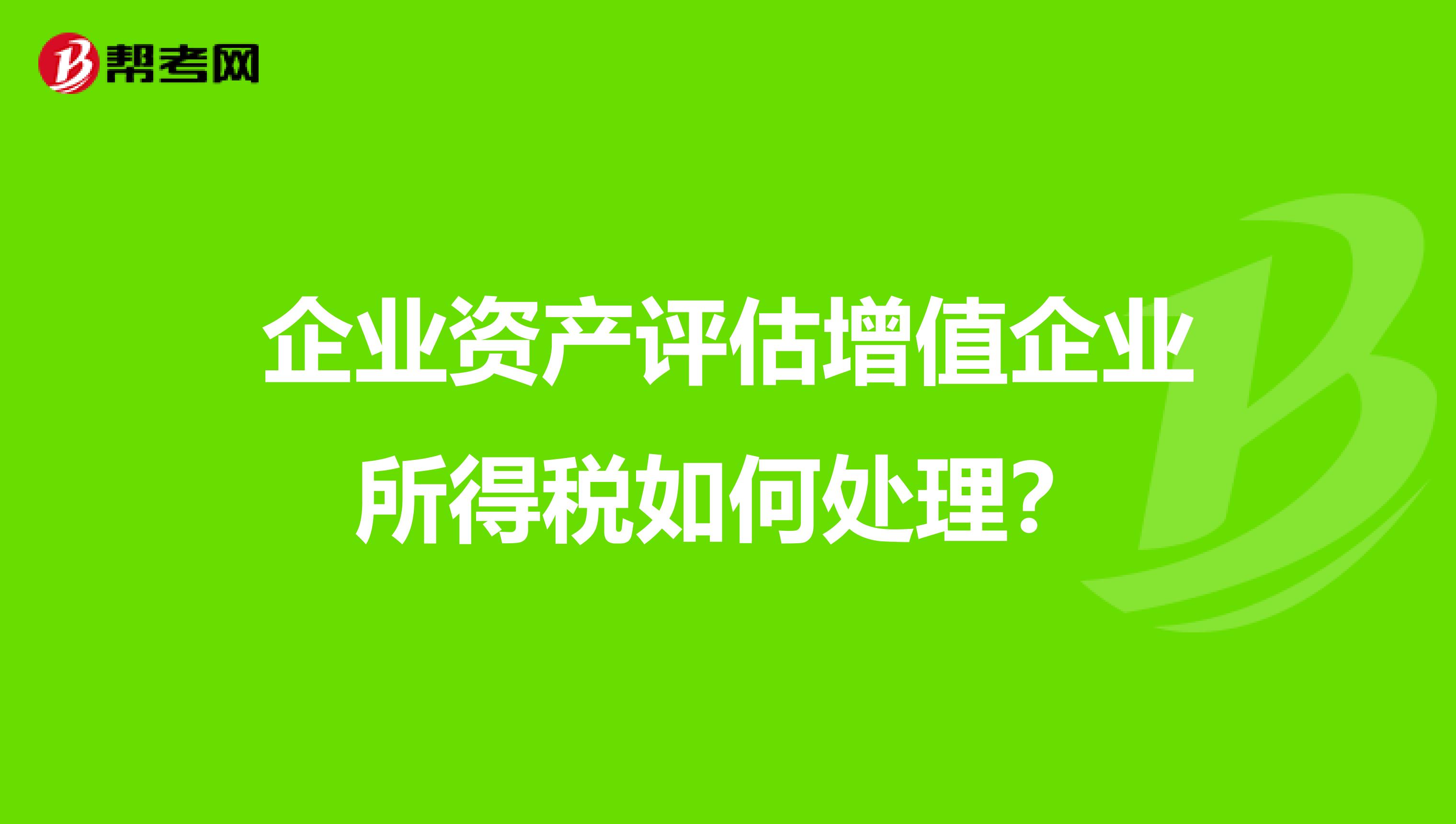 企业资产评估增值企业所得税如何处理？