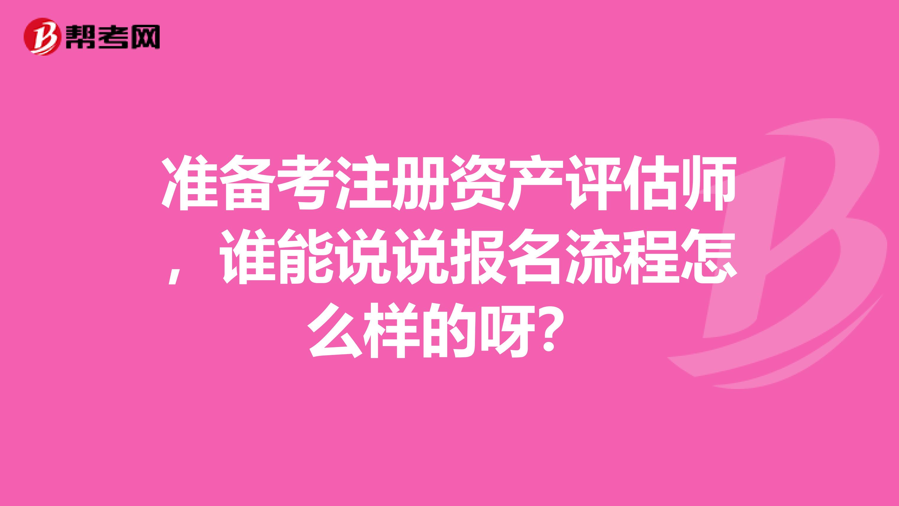 準備考注冊資產(chǎn)評估師，誰能說說報名流程怎么樣的呀？