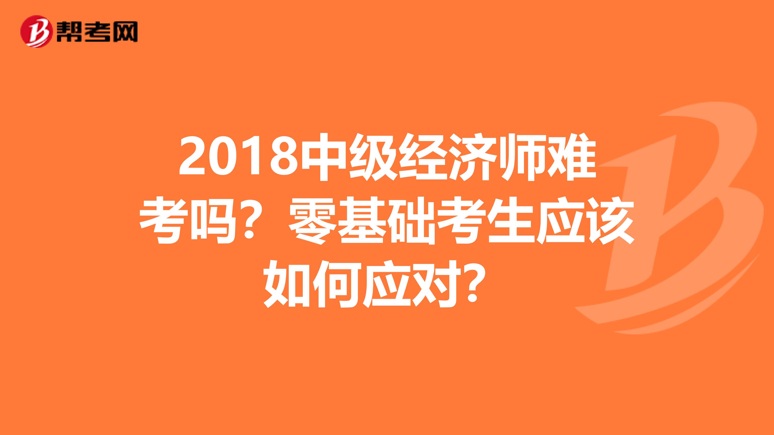 2018中级经济师难考吗？零基础考生应该如何应对？