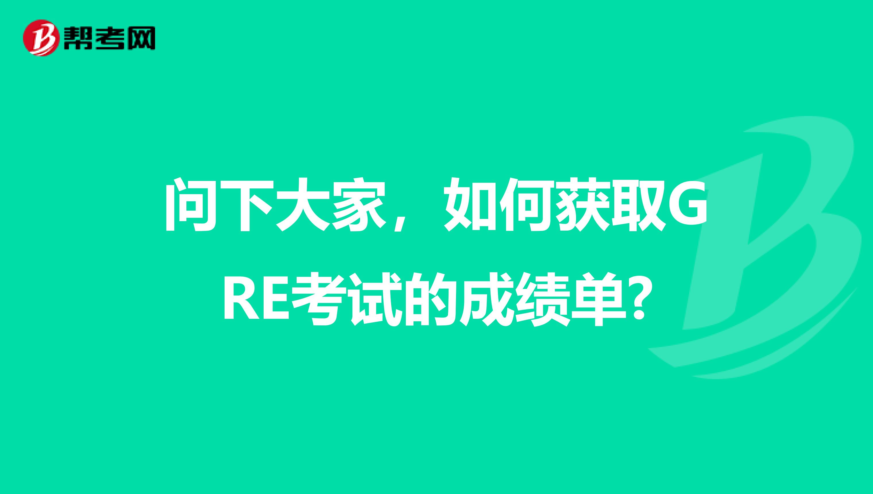 问下大家，如何获取GRE考试的成绩单?