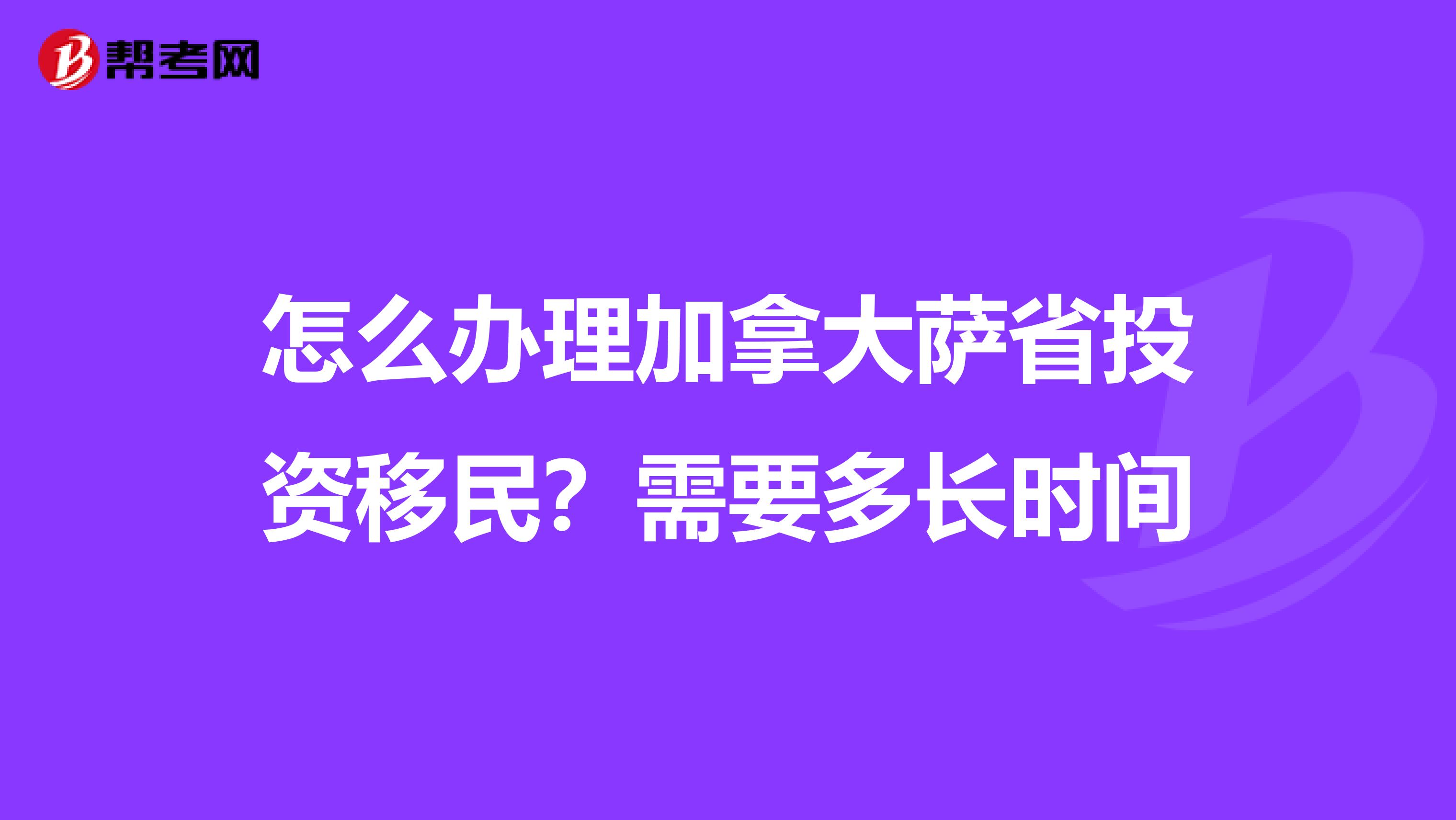 怎么办理加拿大萨省投资移民?需要多长时间