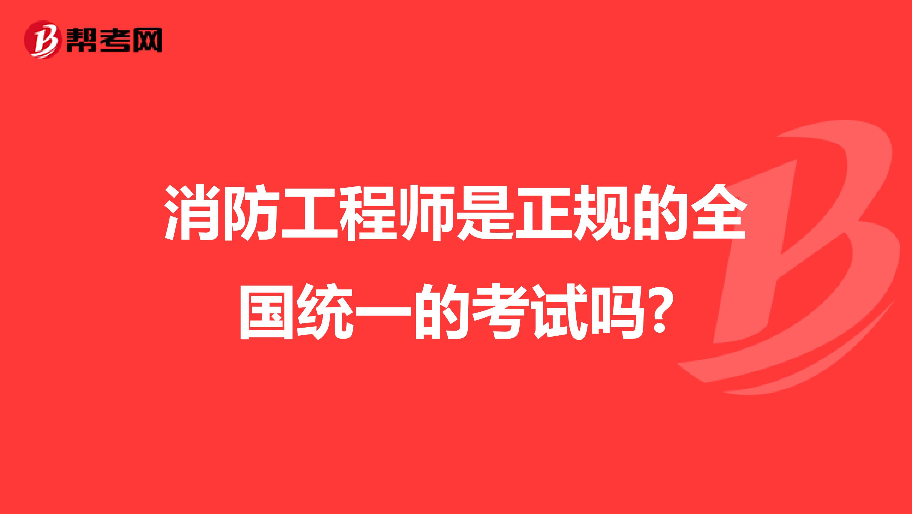消防工程师是正规的全国统一的考试吗?