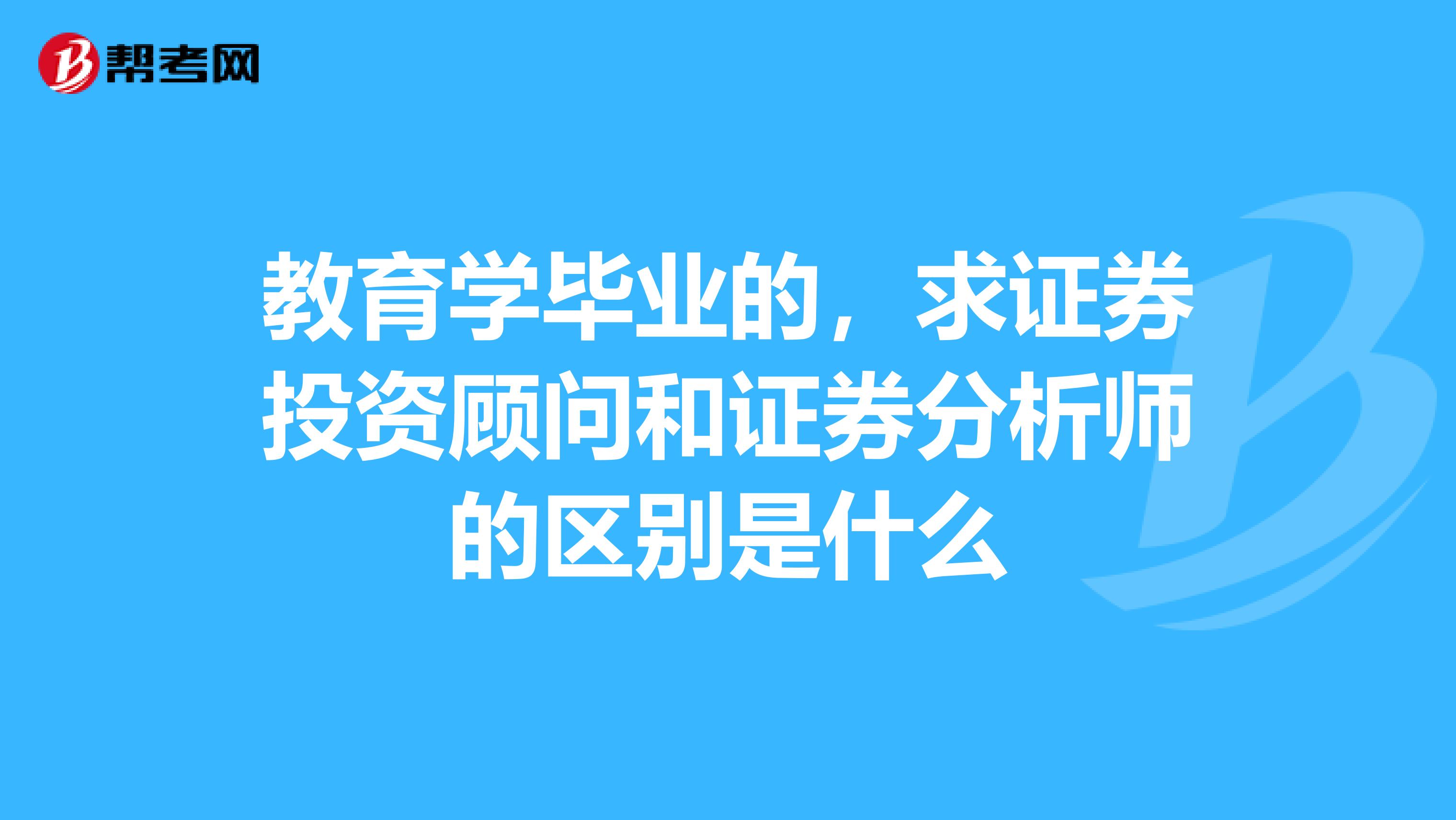 教育学毕业的,求证券投资顾问和证券分析师的区别是什么