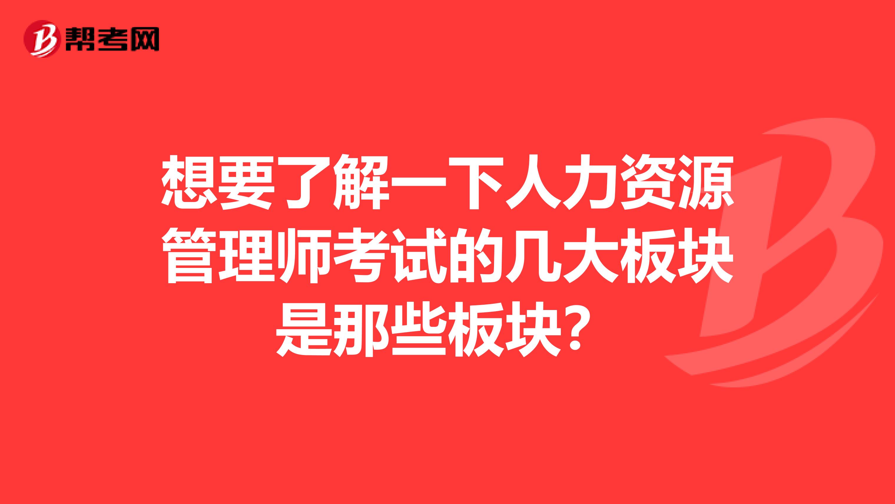 想要了解一下人力资源管理师考试的几大板块是那些板块?